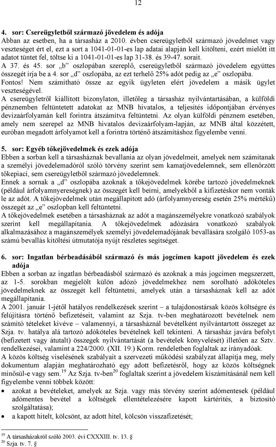 31-38. és 39-47. sorait. A 37. és 45. sor b oszlopában szereplő, csereügyletből származó jövedelem együttes összegét írja be a 4. sor d oszlopába, az ezt terhelő 25% adót pedig az e oszlopába. Fontos!