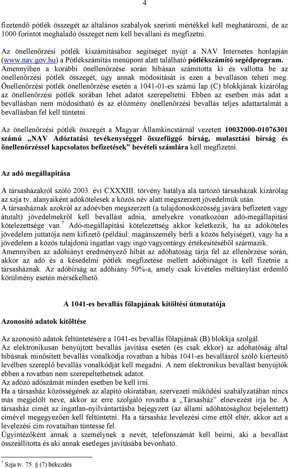 Amennyiben a korábbi önellenőrzése során hibásan számította ki és vallotta be az önellenőrzési pótlék összegét, úgy annak módosítását is ezen a bevalláson teheti meg.