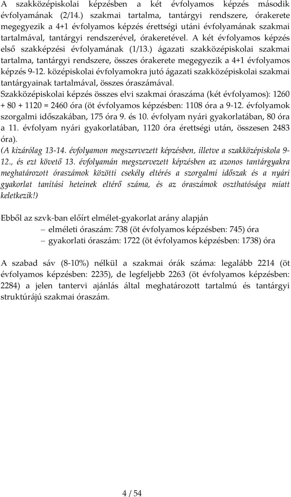A két évfolyamos képzés első szakképzési évfolyam{nak (1/13.) {gazati szakközépiskolai szakmai tartalma, tant{rgyi rendszere, összes órakerete megegyezik a 4+1 évfolyamos képzés 9-12.