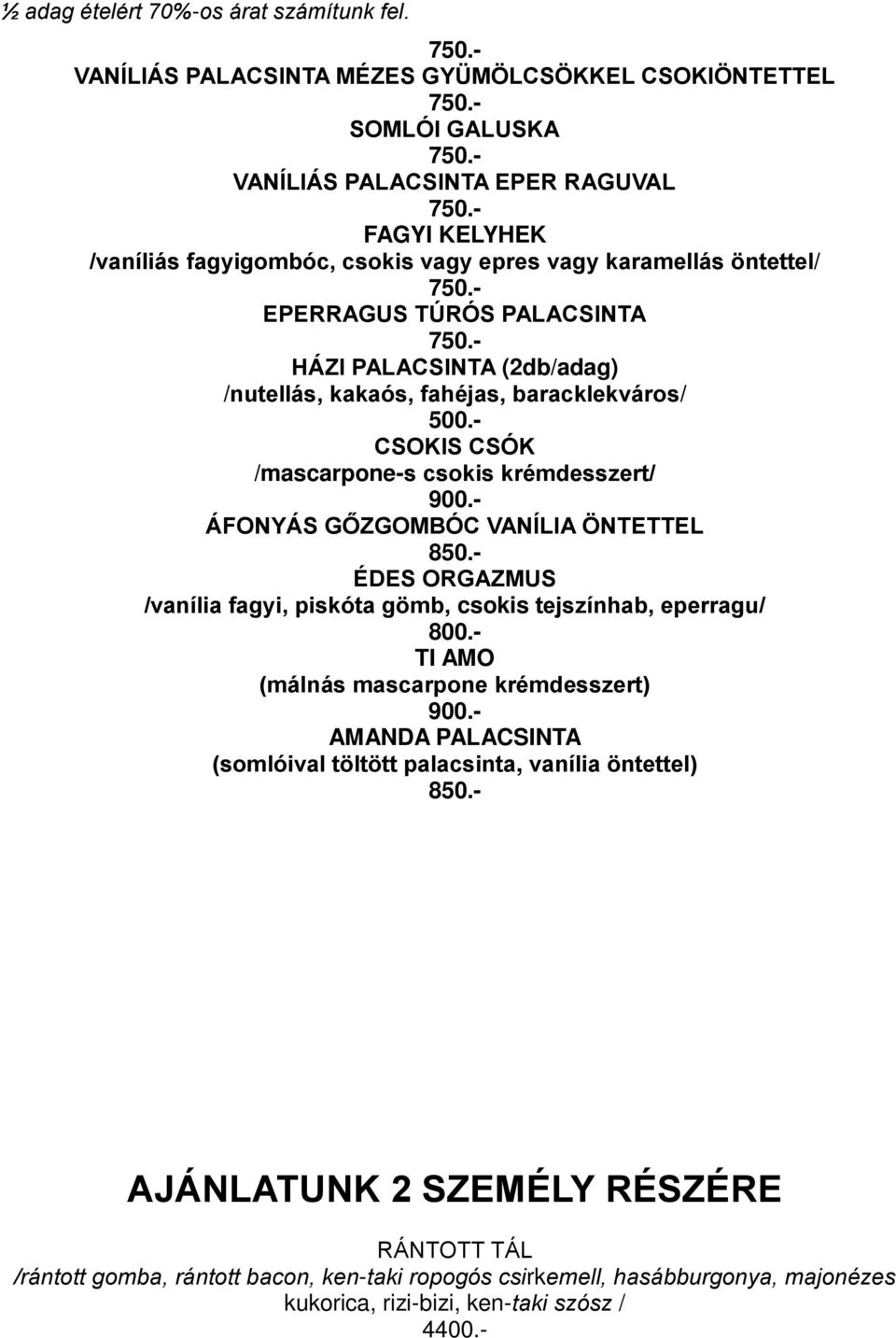 - ÁFONYÁS GŐZGOMBÓC VANÍLIA ÖNTETTEL 850.- ÉDES ORGAZMUS /vanília fagyi, piskóta gömb, csokis tejszínhab, eperragu/ 800.- TI AMO (málnás mascarpone krémdesszert) 900.