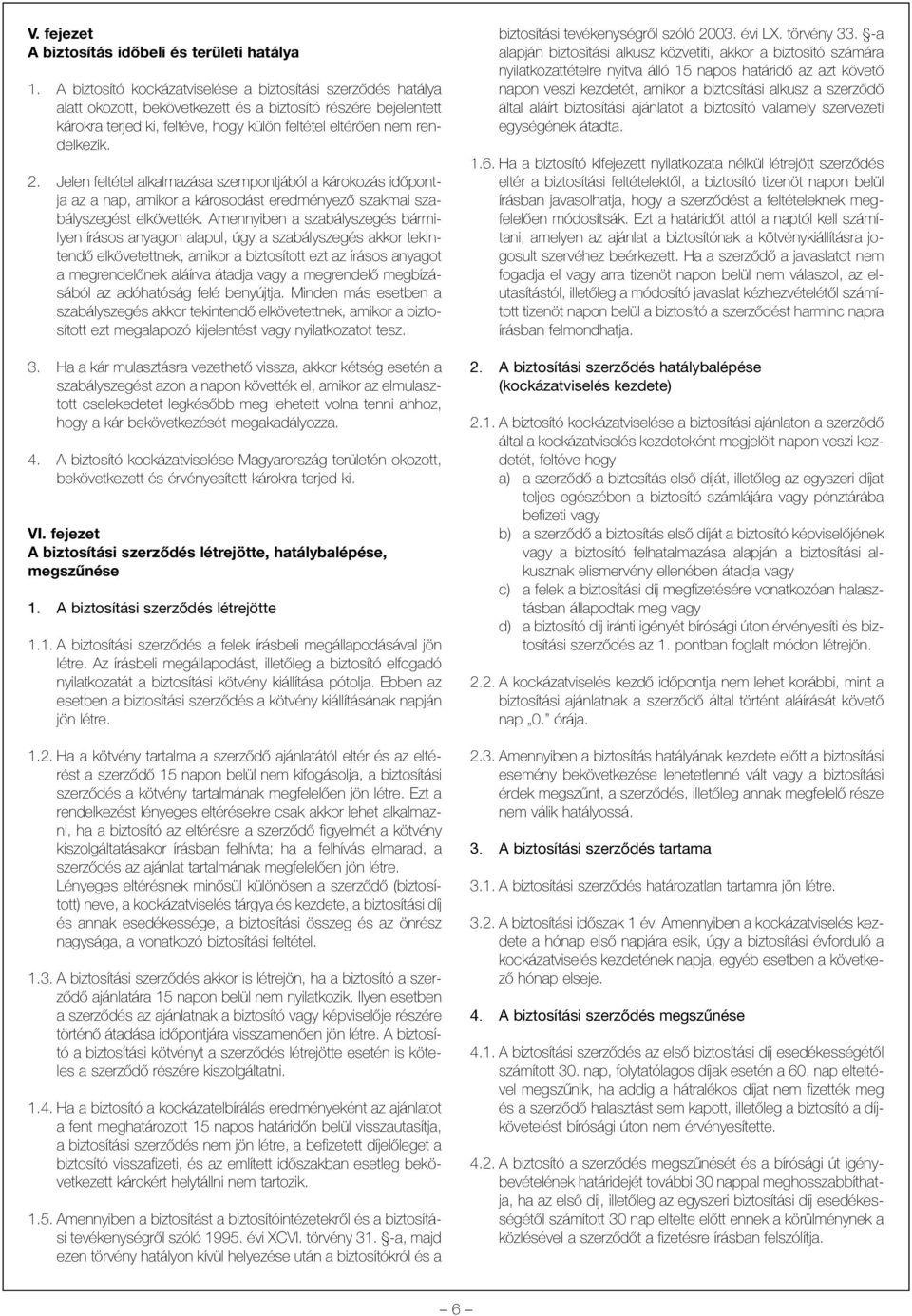 2. Jelen feltétel alkalmazása szempontjából a károkozás idõpontja az a nap, amikor a károsodást eredményezõ szakmai szabályszegést elkövették.