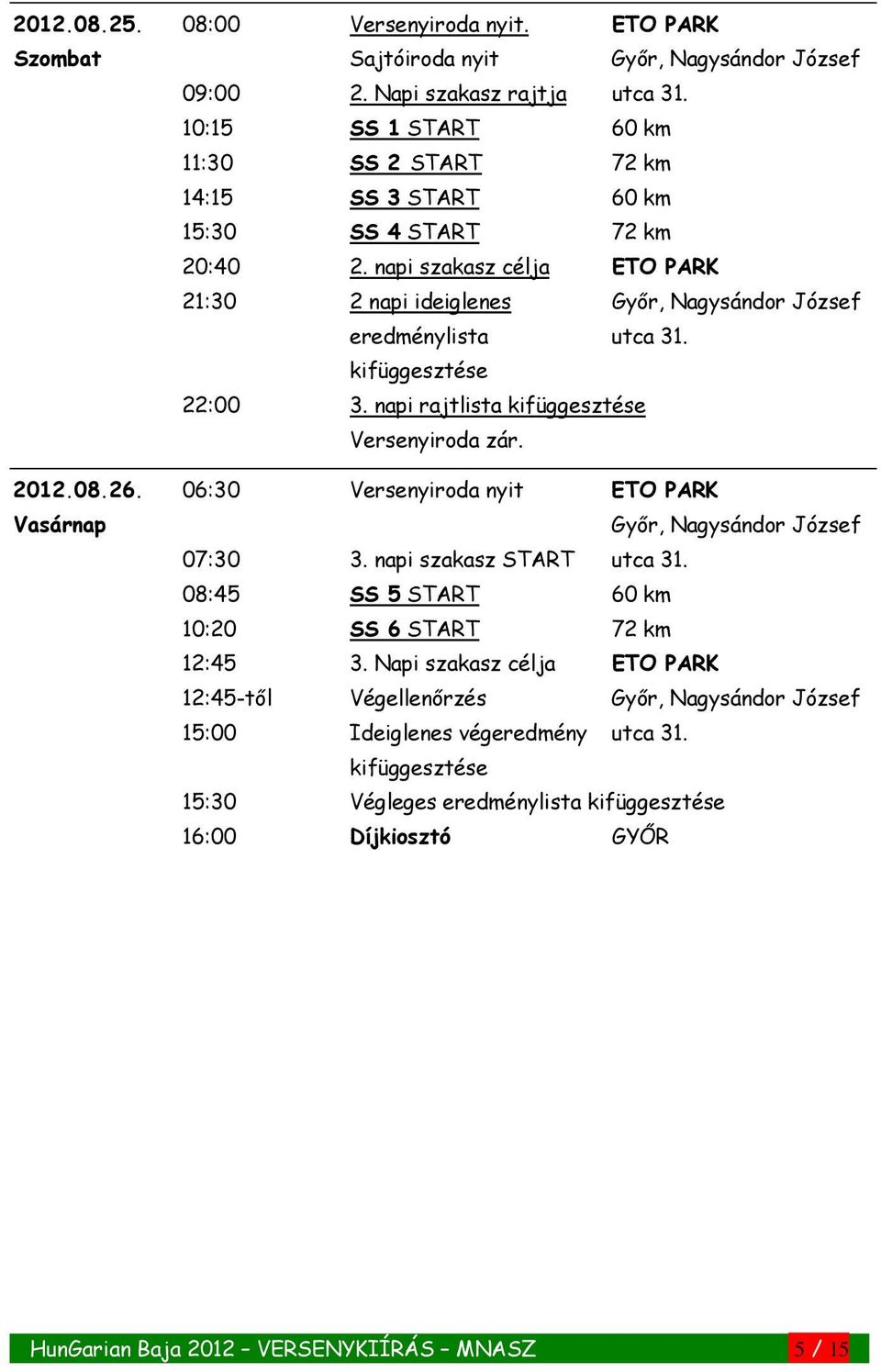 kifüggesztése 22:00 3. napi rajtlista kifüggesztése Versenyiroda zár. 2012.08.26. 06:30 Versenyiroda nyit ETO PARK Vasárnap Győr, Nagysándor József 07:30 3. napi szakasz START utca 31.