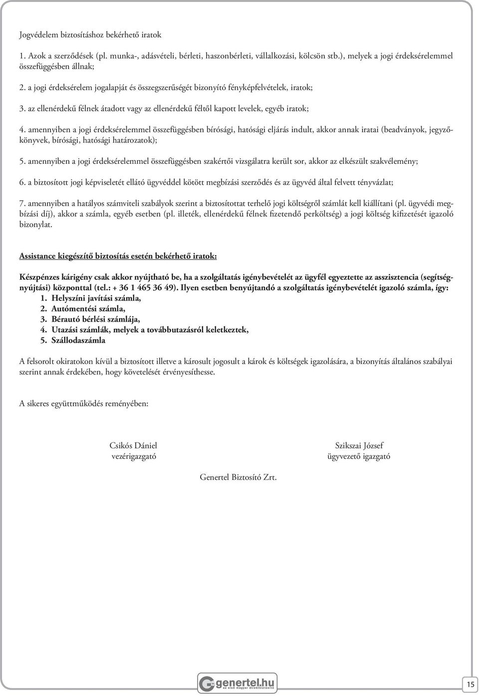 amennyiben a jogi érdeksérelemmel összefüggésben bírósági, hatósági eljárás indult, akkor annak iratai (beadványok, jegyzőkönyvek, bírósági, hatósági határozatok); 5.