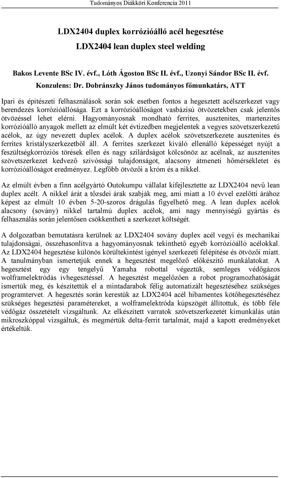 Ezt a korrózióállóságot vasbázisú ötvözetekben csak jelentős ötvözéssel lehet elérni.
