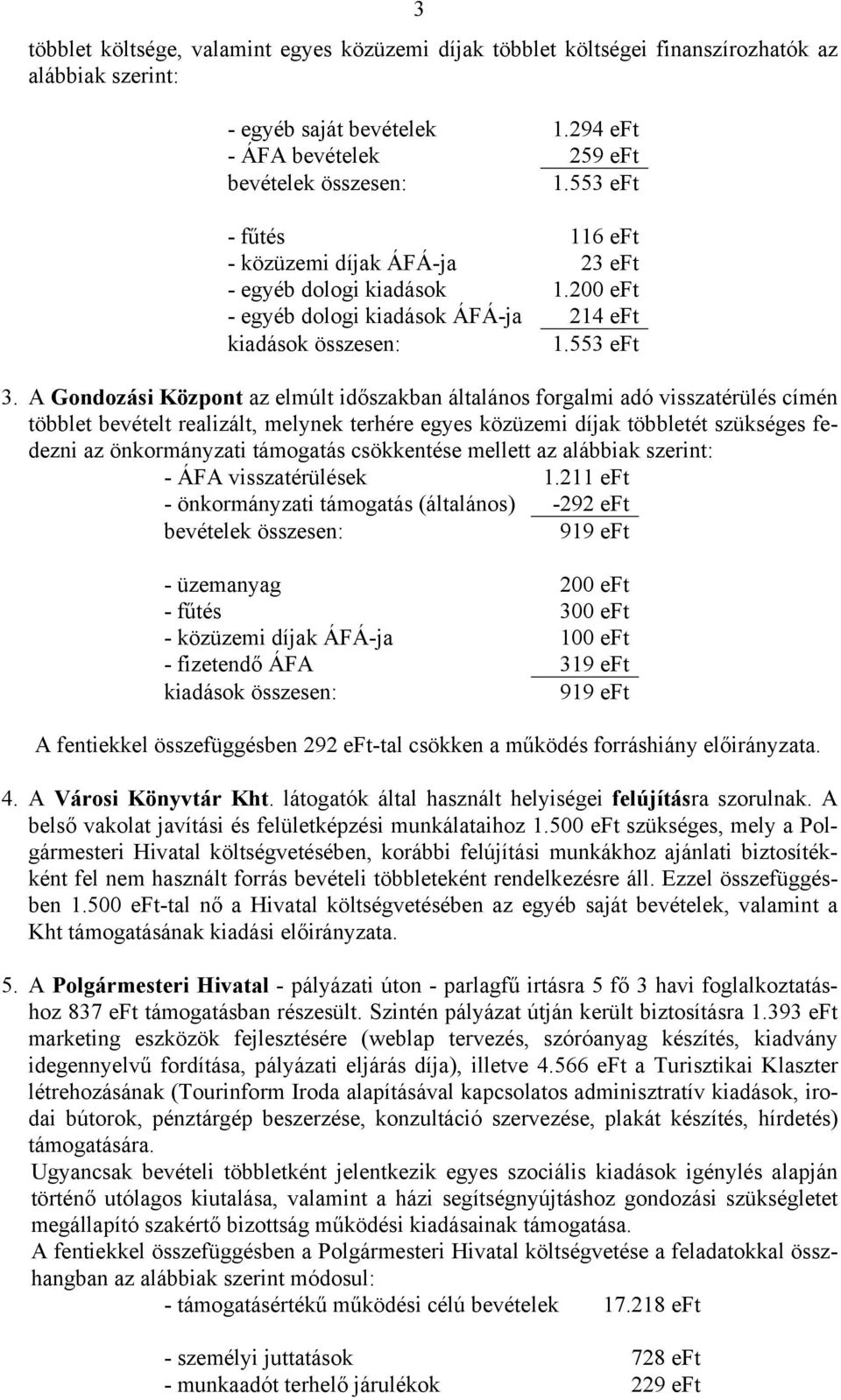 A Gondozási Központ az elmúlt időszakban általános forgalmi adó visszatérülés címén többlet bevételt realizált, melynek terhére egyes közüzemi díjak többletét szükséges fedezni az önkormányzati