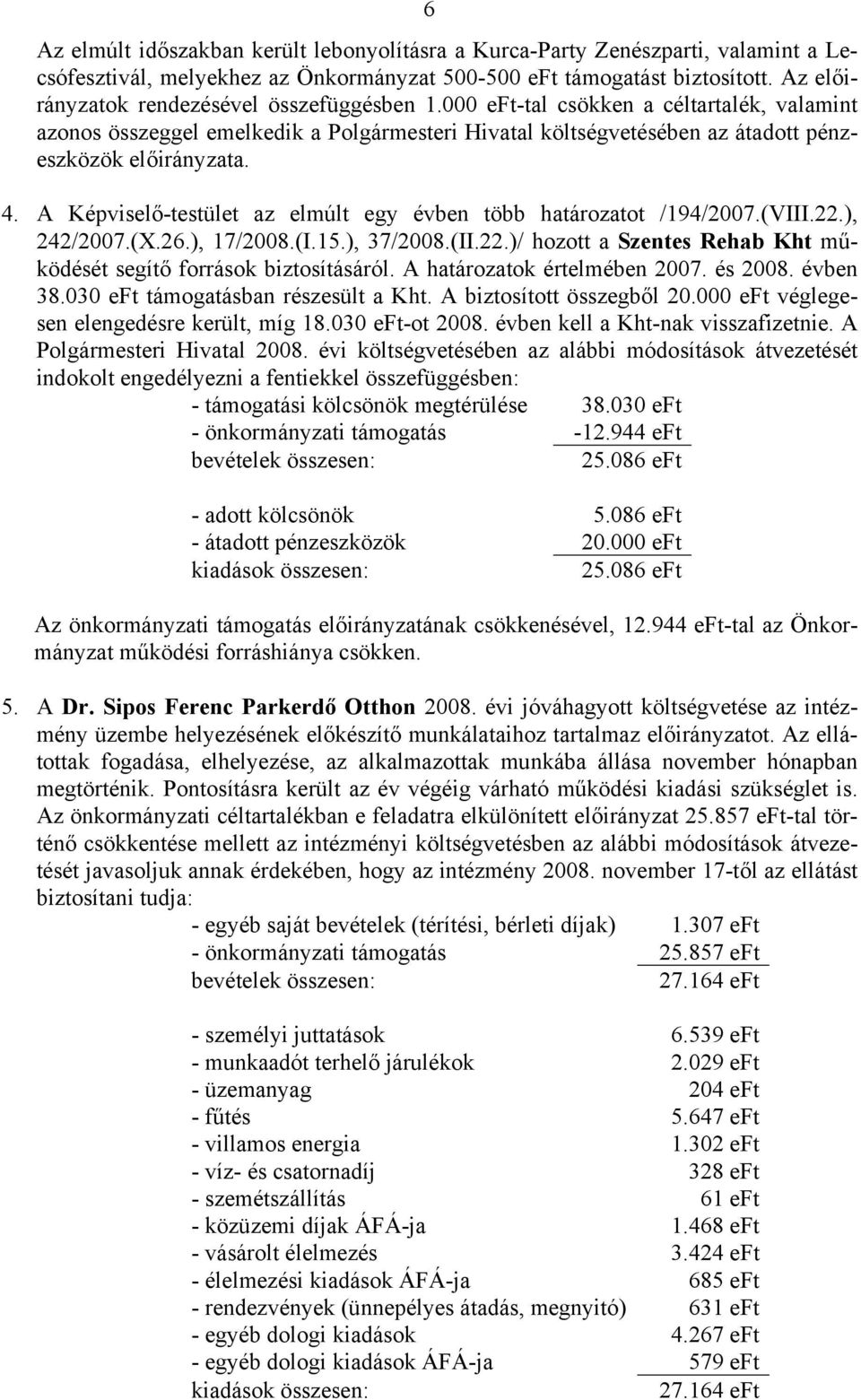 A Képviselő-testület az elmúlt egy évben több határozatot /194/2007.(VIII.22.), 242/2007.(X.26.), 17/2008.(I.15.), 37/2008.(II.22.)/ hozott a Szentes Rehab Kht működését segítő források biztosításáról.