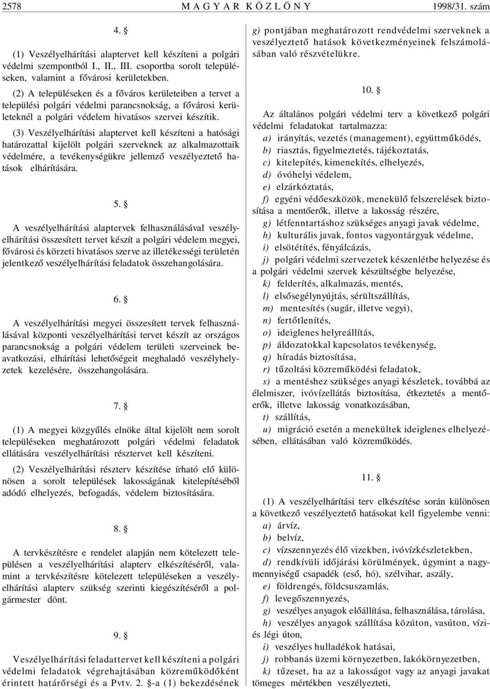 (2) A településeken és a f óváros kerületeiben a tervet a települési polgári védelmi parancsnokság, a f óvárosi kerületeknél a polgári védelem hivatásos szervei készítik.