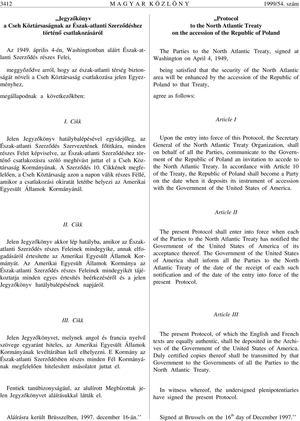 április 4-én, Washingtonban aláírt Észak-atlanti Szerz ódés részes Felei, meggy óz ódve arról, hogy az észak-atlanti térség biztonságát növeli a Cseh Köztársaság csatlakozása jelen Egyezményhez,