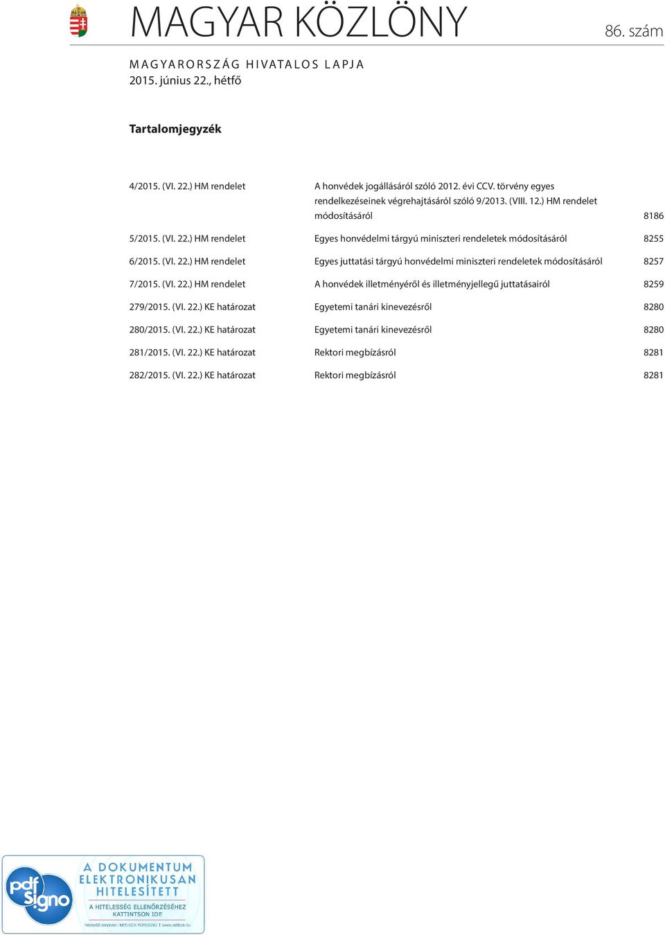 ) HM rendelet Egyes honvédelmi tárgyú miniszteri rendeletek módosításáról 8255 6/2015. (VI. 22.) HM rendelet Egyes juttatási tárgyú honvédelmi miniszteri rendeletek módosításáról 8257 7/2015. (VI. 22.) HM rendelet A honvédek illetményéről és illetményjellegű juttatásairól 8259 279/2015.