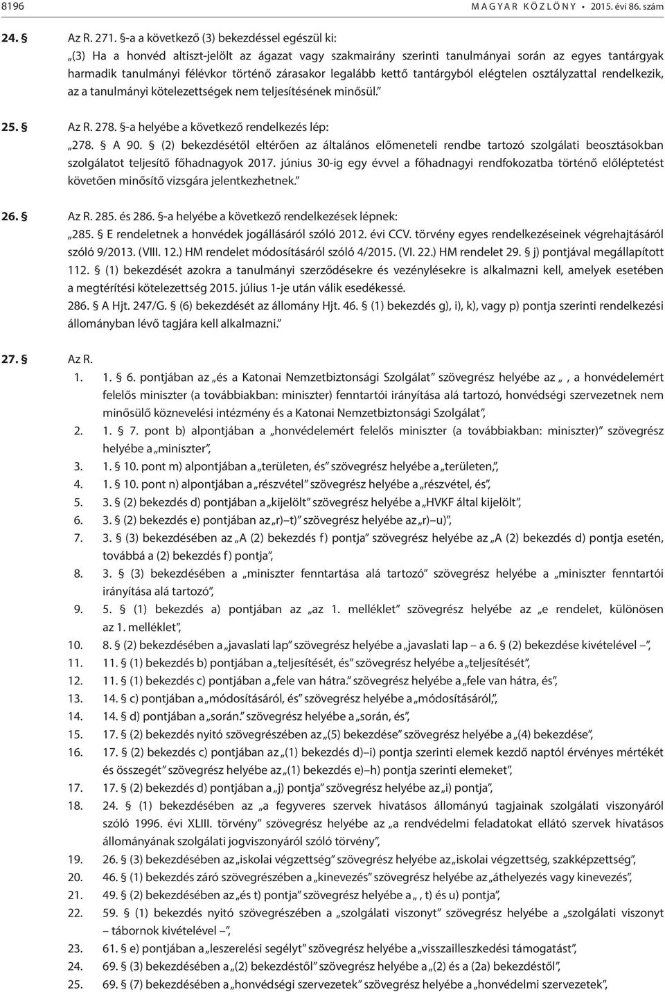 legalább kettő tantárgyból elégtelen osztályzattal rendelkezik, az a tanulmányi kötelezettségek nem teljesítésének minősül. 25. Az R. 278. -a helyébe a következő rendelkezés lép: 278. A 90.