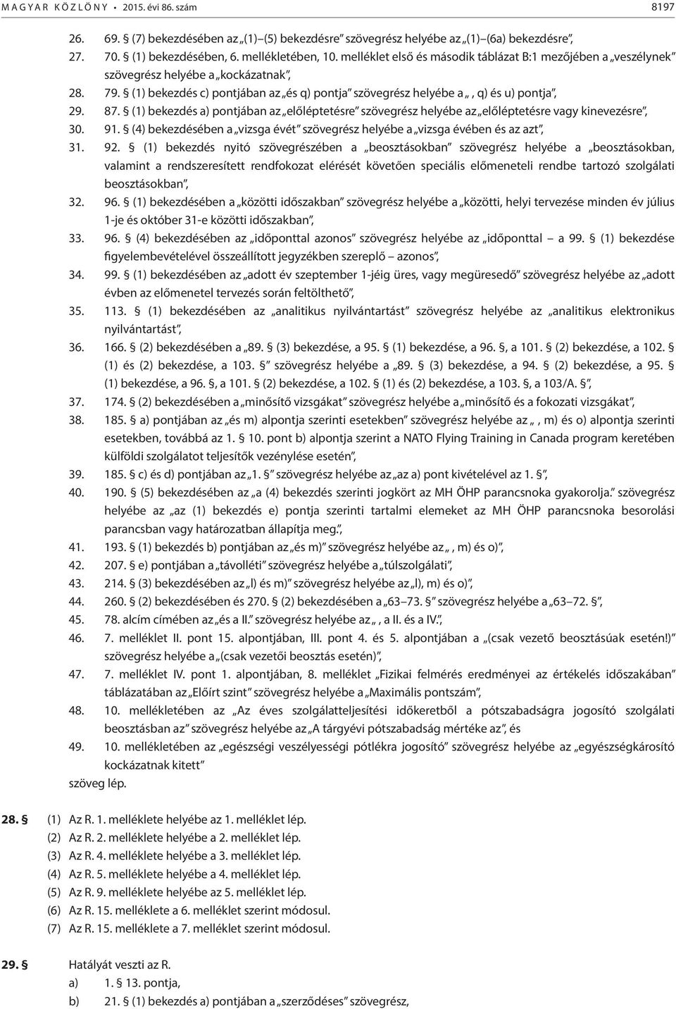 (1) bekezdés a) pontjában az előléptetésre szövegrész helyébe az előléptetésre vagy kinevezésre, 30. 91. (4) bekezdésében a vizsga évét szövegrész helyébe a vizsga évében és az azt, 31. 92.