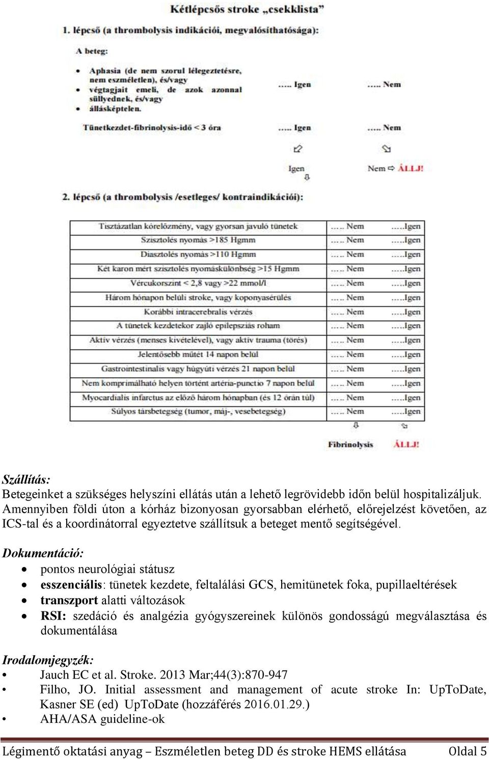 Dokumentáció: pontos neurológiai státusz esszenciális: tünetek kezdete, feltalálási GCS, hemitünetek foka, pupillaeltérések transzport alatti változások RSI: szedáció és analgézia gyógyszereinek