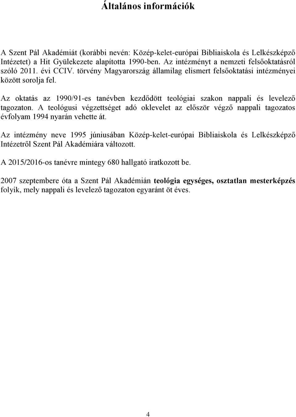 Az oktatás az 1990/91-es tanévben kezdődött teológiai szakon nappali és levelező tagozaton. A teológusi végzettséget adó oklevelet az először végző nappali tagozatos évfolyam 1994 nyarán vehette át.