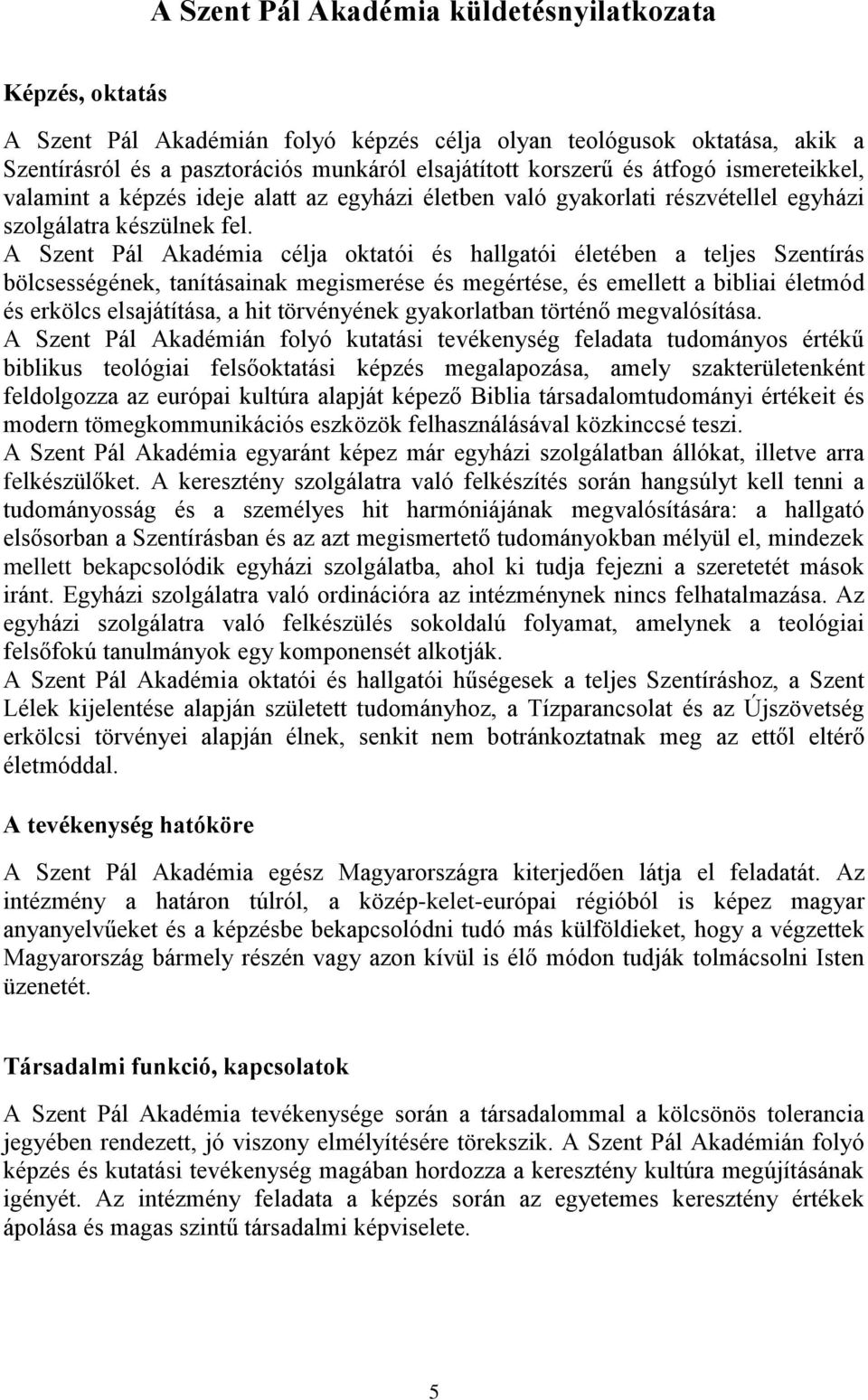 A Szent Pál Akadémia célja oktatói és hallgatói életében a teljes Szentírás bölcsességének, tanításainak megismerése és megértése, és emellett a bibliai életmód és erkölcs elsajátítása, a hit