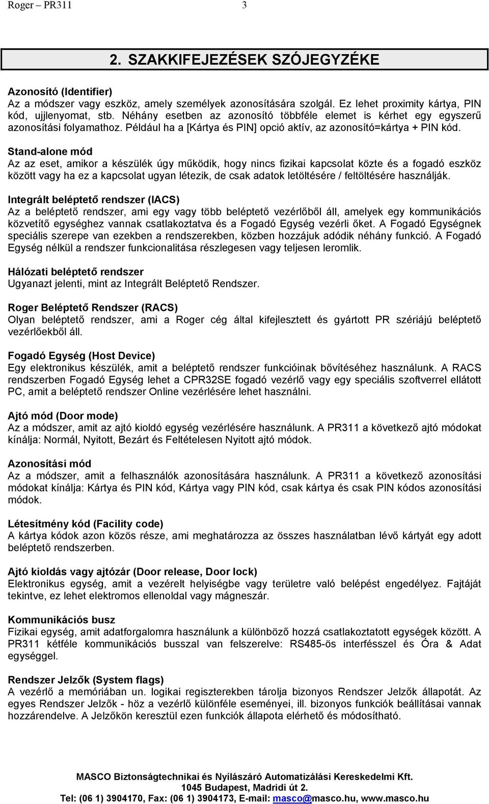 Stand-alone mód Az az eset, amikor a készülék úgy működik, hogy nincs fizikai kapcsolat közte és a fogadó eszköz között vagy ha ez a kapcsolat ugyan létezik, de csak adatok letöltésére / feltöltésére