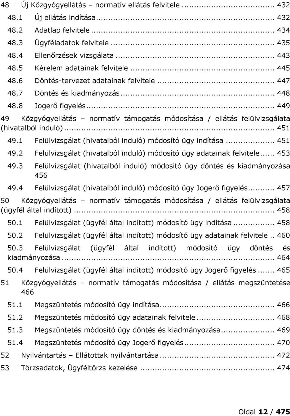 .. 449 49 Közgyógyellátás normatív támogatás módosítása / ellátás felülvizsgálata (hivatalból induló)... 451 49.1 Felülvizsgálat (hivatalból induló) módosító ügy indítása... 451 49.2 Felülvizsgálat (hivatalból induló) módosító ügy adatainak felvitele.