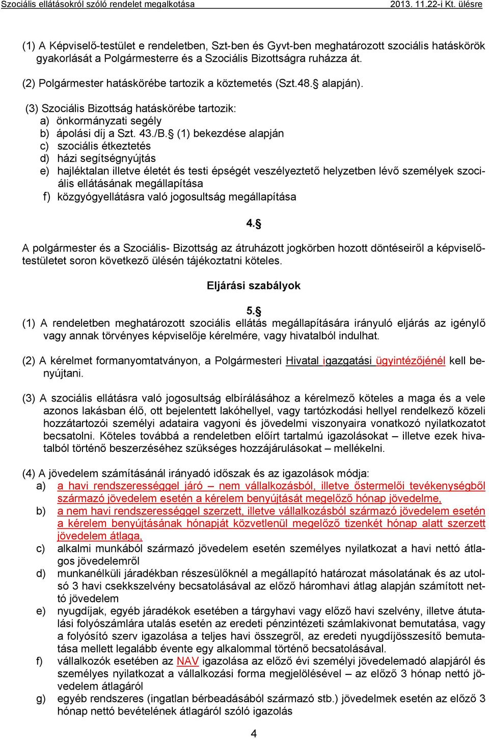 (1) bekezdése alapján c) szociális étkeztetés d) házi segítségnyújtás e) hajléktalan illetve életét és testi épségét veszélyeztető helyzetben lévő személyek szociális ellátásának megállapítása f)