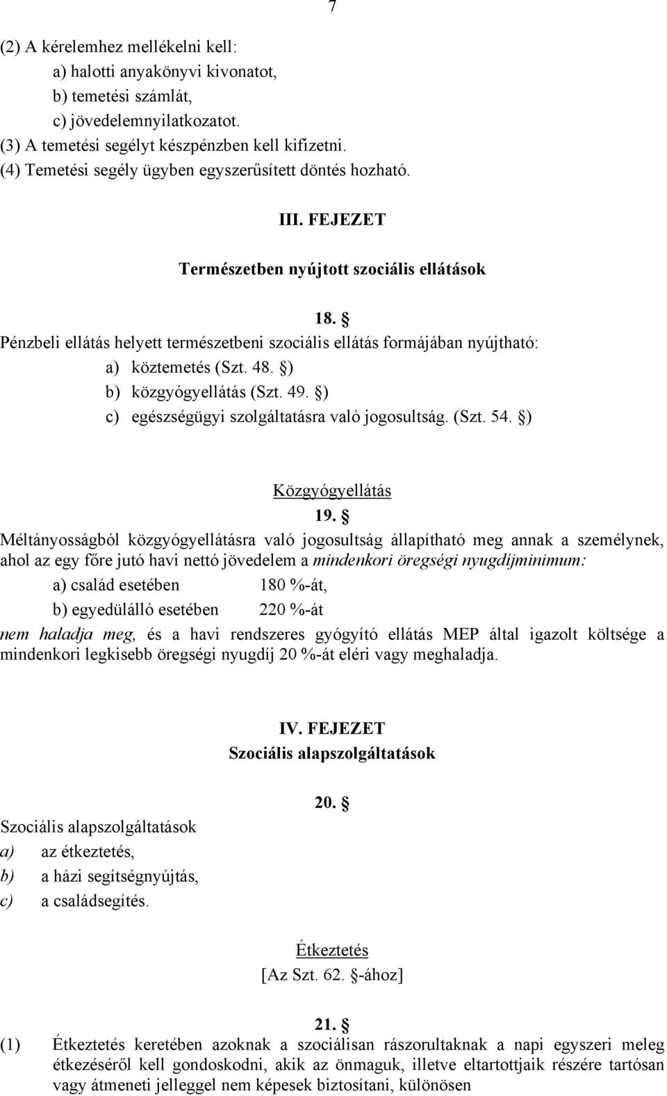 Pénzbeli ellátás helyett természetbeni szociális ellátás formájában nyújtható: a) köztemetés (Szt. 48. ) b) közgyógyellátás (Szt. 49. ) c) egészségügyi szolgáltatásra való jogosultság. (Szt. 54.