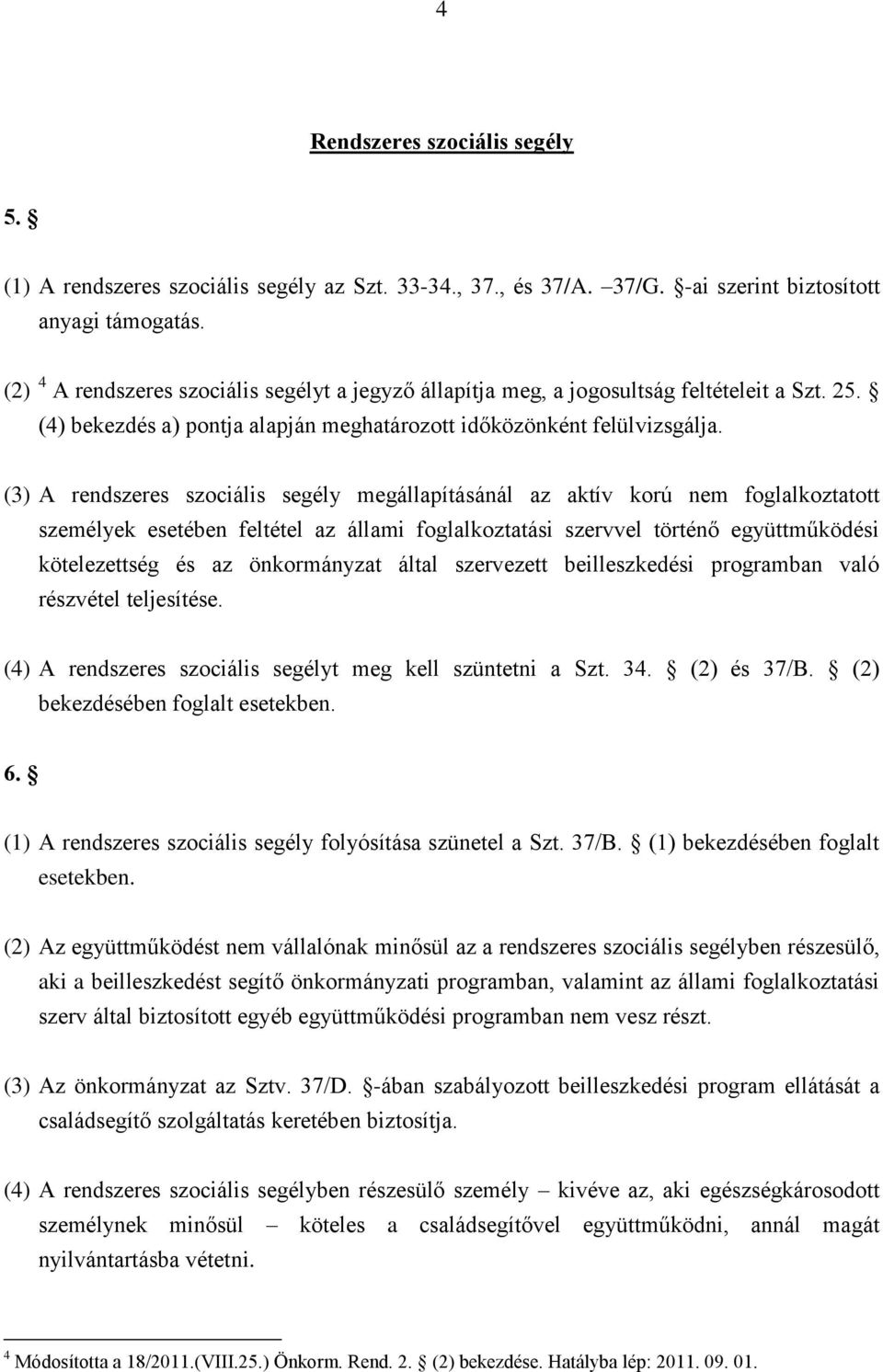 (3) A rendszeres szociális segély megállapításánál az aktív korú nem foglalkoztatott személyek esetében feltétel az állami foglalkoztatási szervvel történő együttműködési kötelezettség és az
