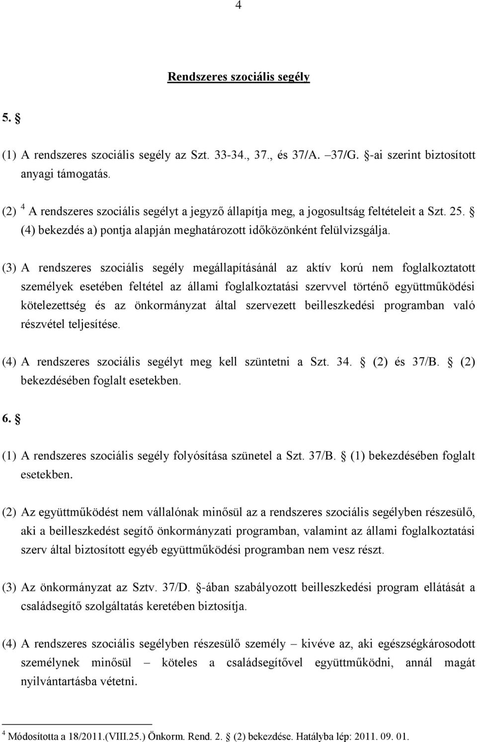 (3) A rendszeres szociális segély megállapításánál az aktív korú nem foglalkoztatott személyek esetében feltétel az állami foglalkoztatási szervvel történő együttműködési kötelezettség és az