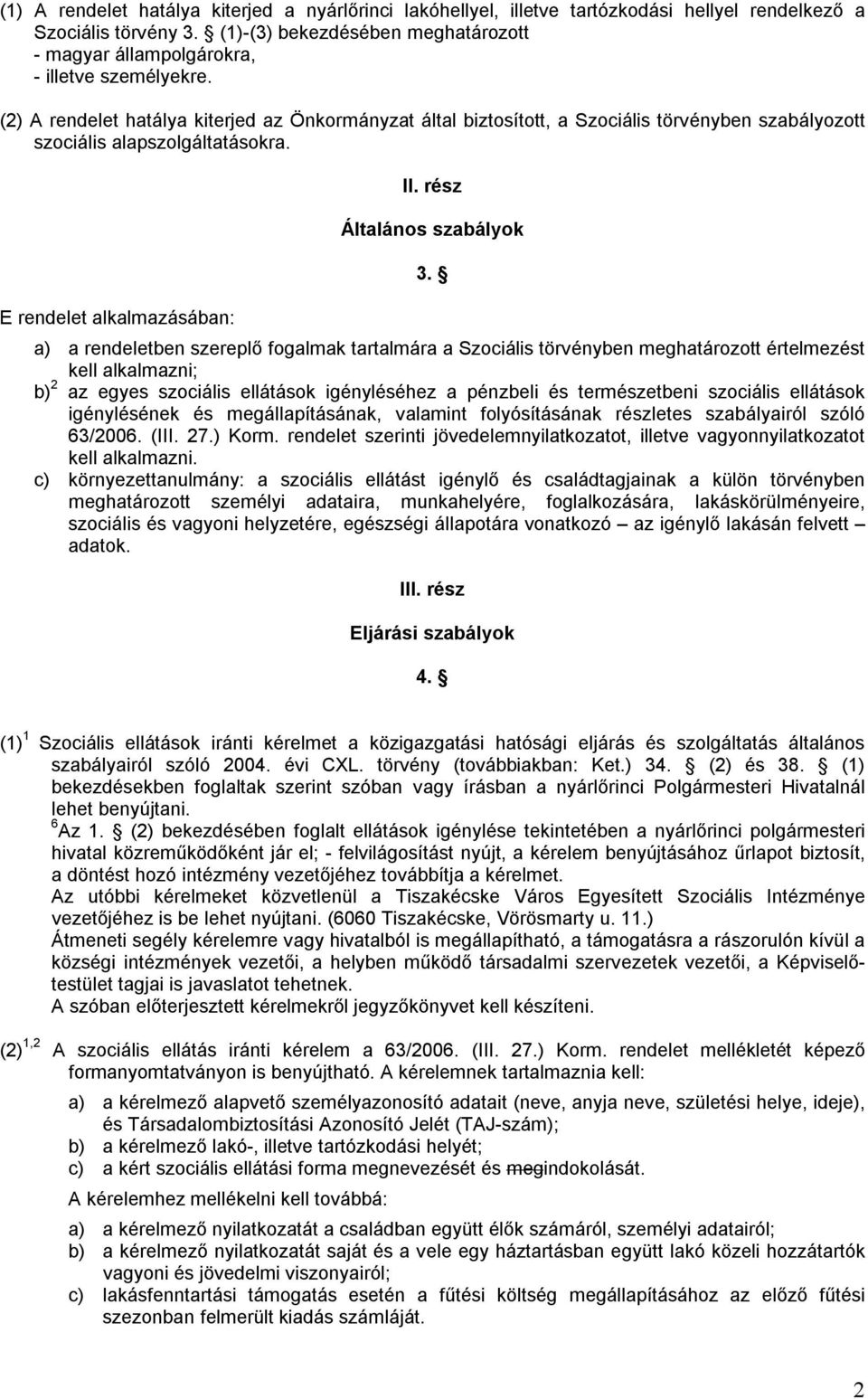 (2) A rendelet hatálya kiterjed az Önkormányzat által biztosított, a Szociális törvényben szabályozott szociális alapszolgáltatásokra. E rendelet alkalmazásában: II. rész Általános szabályok 3.