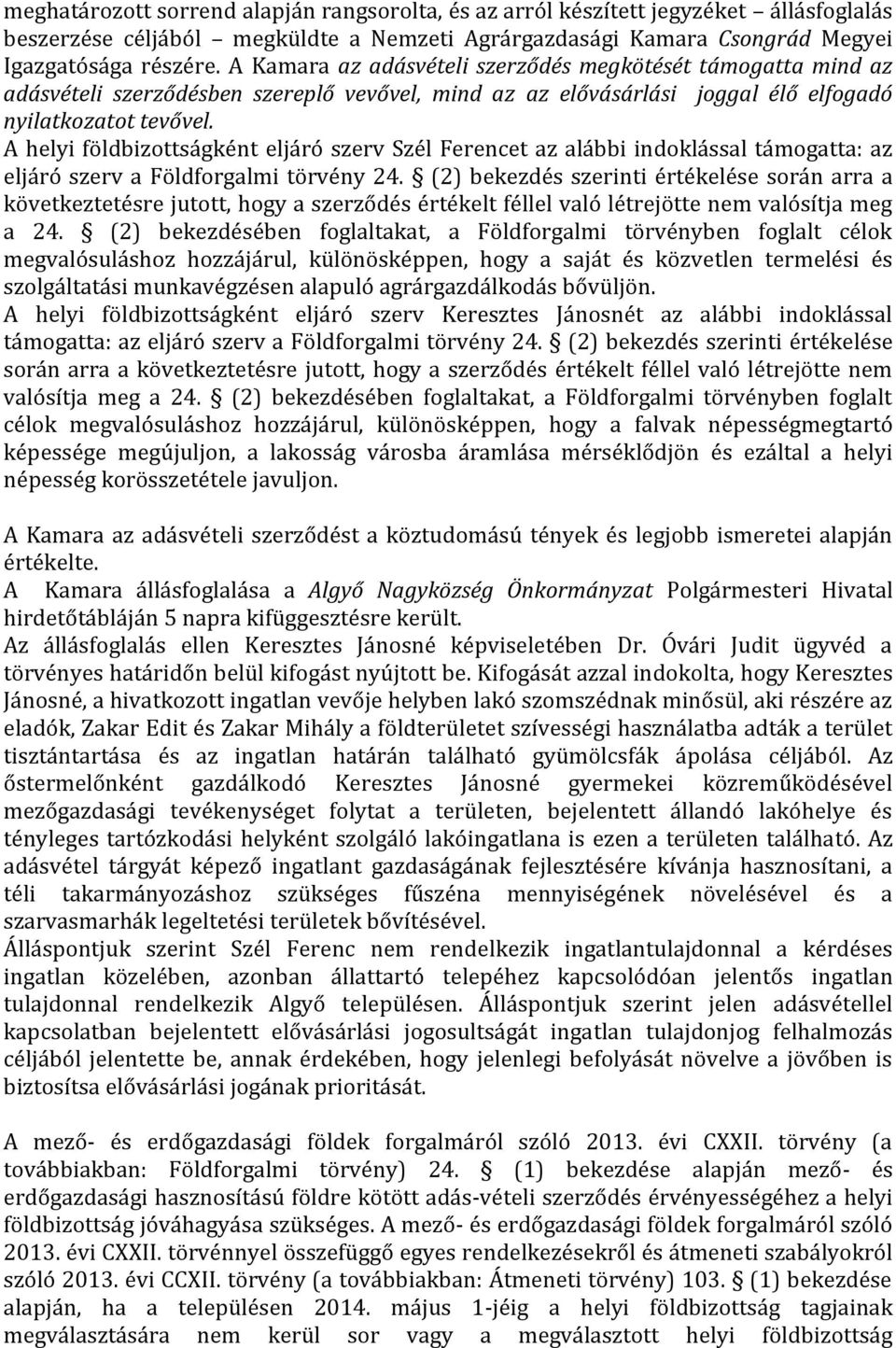 A helyi földbizottságként eljáró szerv Szél Ferencet az alábbi indoklással támogatta: az eljáró szerv a Földforgalmi törvény 24.