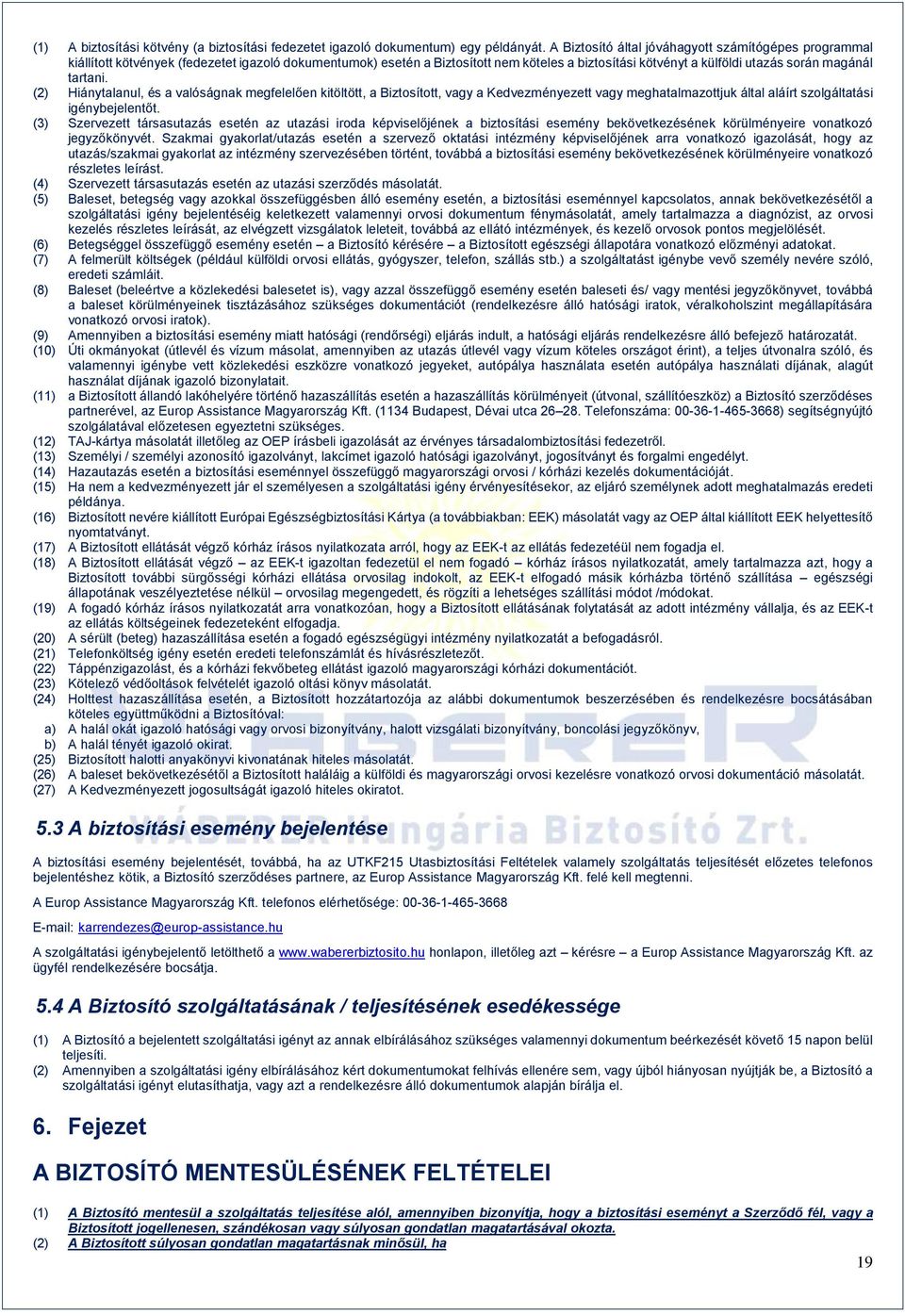 tartani. (2) Hiánytalanul, és a valóságnak megfelelően kitöltött, a Biztosított, vagy a Kedvezményezett vagy meghatalmazottjuk által aláírt szolgáltatási igénybejelentőt.