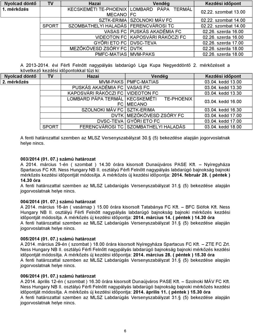00 MEZŐKÖVESD ZSÓRY DVTK 02.26. szerda 18.00 PM-MATIAS MVM-PAKS 02.26. szerda 18.00 A 2013-2014. évi Férfi Felnőtt nagypályás labdarúgó Liga Kupa Negyeddöntő 2.