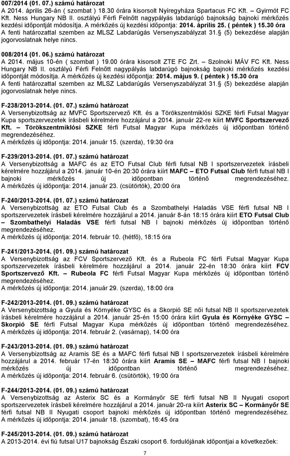 30 óra A fenti határozattal szemben az MLSZ Labdarúgás Versenyszabályzat 31. (5) bekezdése alapján 008/2014 (01. 06.) számú határozat A 2014. május 10-én ( szombat ) 19.00 órára kisorsolt ZTE Zrt.