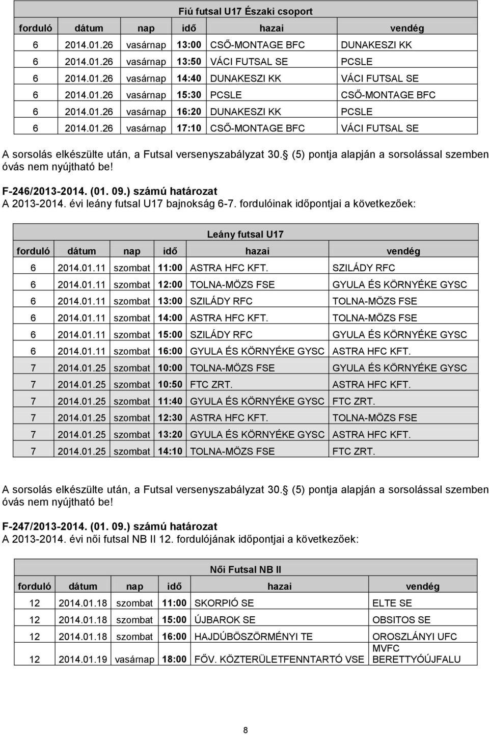 fordulóinak időpontjai a következőek: Leány futsal U17 6 2014.01.11 szombat 11:00 ASTRA H KFT. SZILÁDY R 6 2014.01.11 szombat 12:00 TOLNA-MÖZS FSE GYULA ÉS KÖRNYÉKE GYSC 6 2014.01.11 szombat 13:00 SZILÁDY R TOLNA-MÖZS FSE 6 2014.