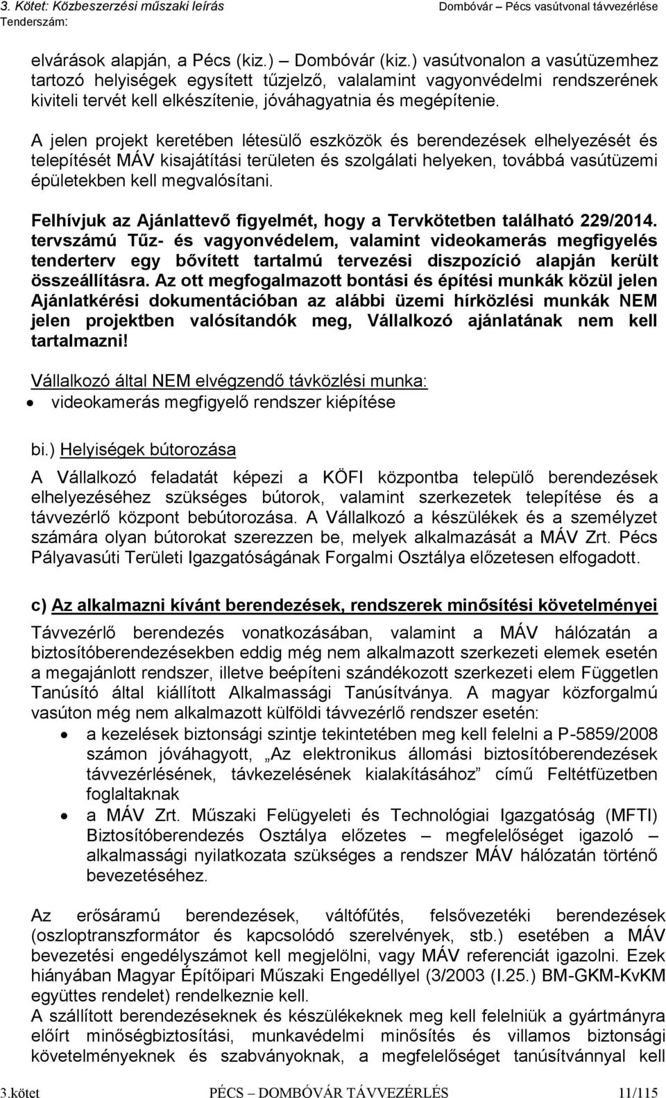 A jelen projekt keretében létesülő eszközök és berendezések elhelyezését és telepítését MÁV kisajátítási területen és szolgálati helyeken, továbbá vasútüzemi épületekben kell megvalósítani.