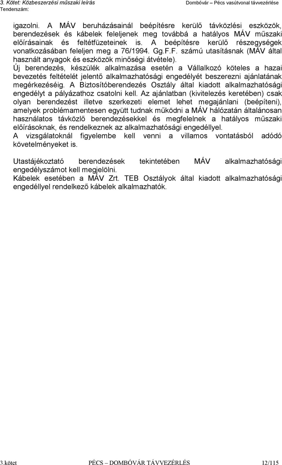Új berendezés, készülék alkalmazása esetén a Vállalkozó köteles a hazai bevezetés feltételét jelentő alkalmazhatósági engedélyét beszerezni ajánlatának megérkezéséig.