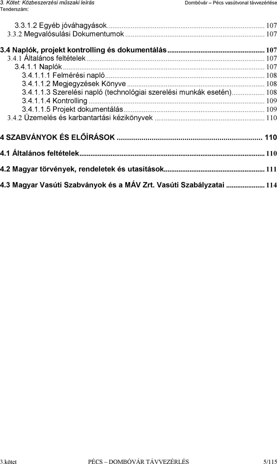 .. 109 3.4.1.1.5 Projekt dokumentálás... 109 3.4.2 Üzemelés és karbantartási kézikönyvek... 110 4 SZABVÁNYOK ÉS ELŐÍRÁSOK... 110 4.1 Általános feltételek... 110 4.2 Magyar törvények, rendeletek és utasítások.