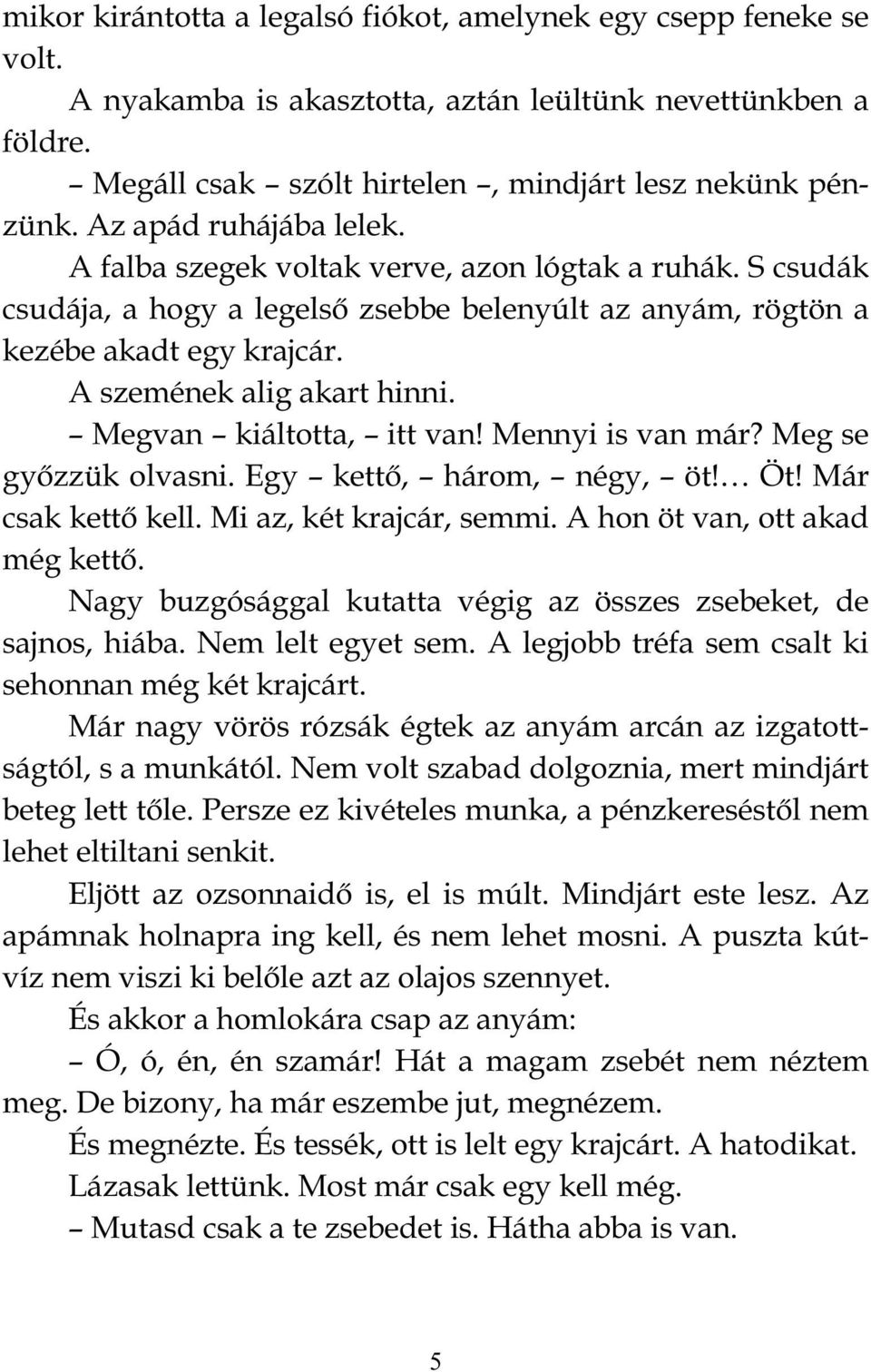 Megvan kiáltotta, itt van! Mennyi is van már? Meg se győzzük olvasni. Egy kettő, három, négy, öt! Öt! Már csak kettő kell. Mi az, két krajcár, semmi. A hon öt van, ott akad még kettő.