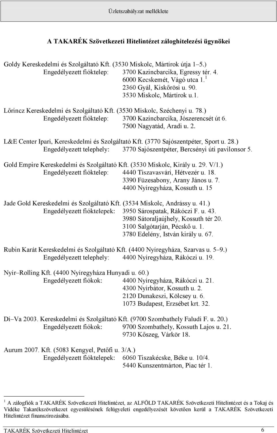 ) Engedélyezett fióktelep: 3700 Kazincbarcika, Jószerencsét út 6. 7500 Nagyatád, Aradi u. 2. L&E Center Ipari, Kereskedelmi és Szolgáltató Kft. (3770 Sajószentpéter, Sport u. 28.
