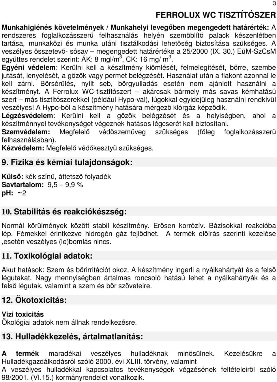 Egyéni védelem: Kerülni kell a készítmény kiömlését, felmelegítését, bőrre, szembe jutását, lenyelését, a gőzök vagy permet belégzését. Használat után a flakont azonnal le kell zárni.