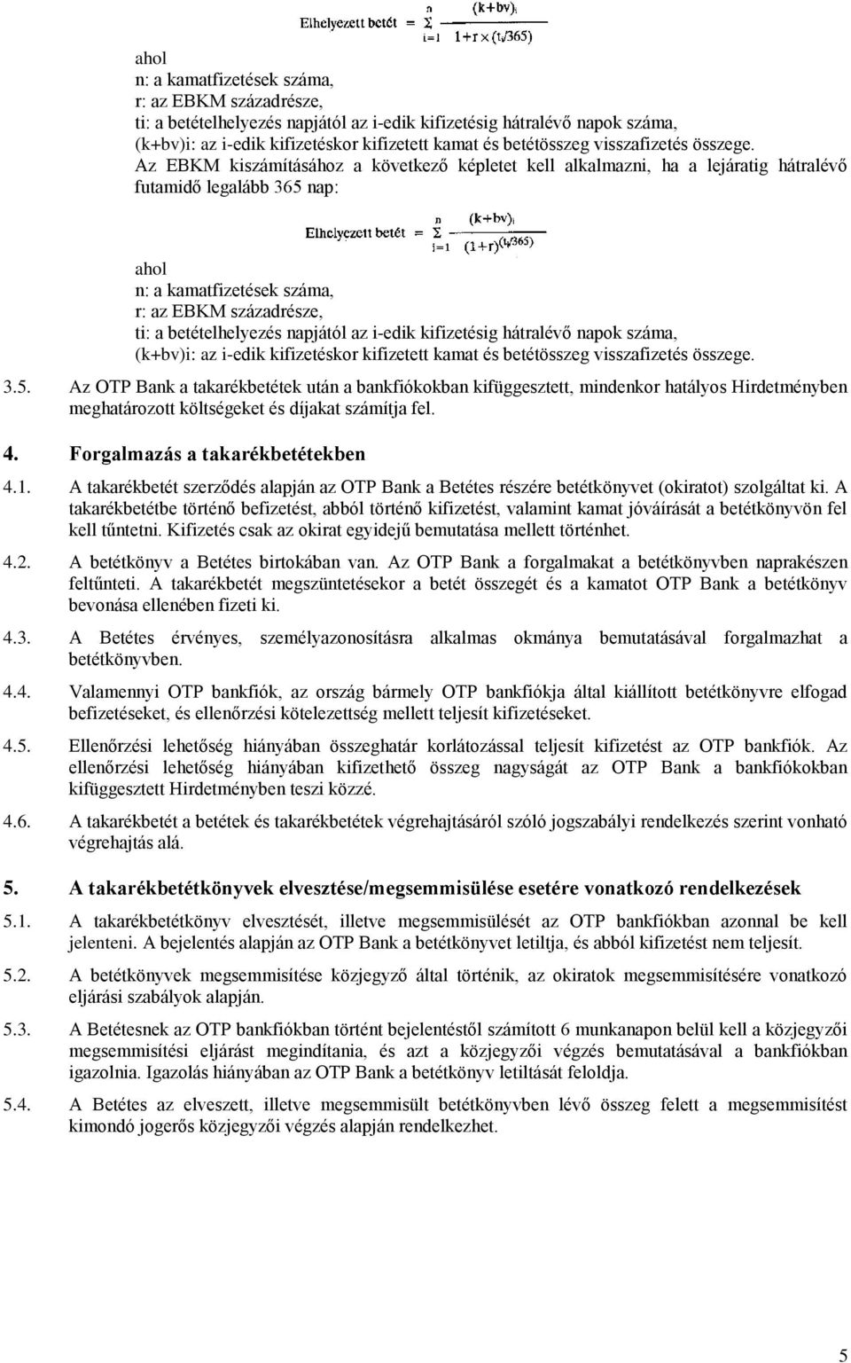 nap:  visszafizetés összege. 3.5. Az OTP Bank a takarékbetétek után a bankfiókokban kifüggesztett, mindenkor hatályos Hirdetményben meghatározott költségeket és díjakat számítja fel. 4.