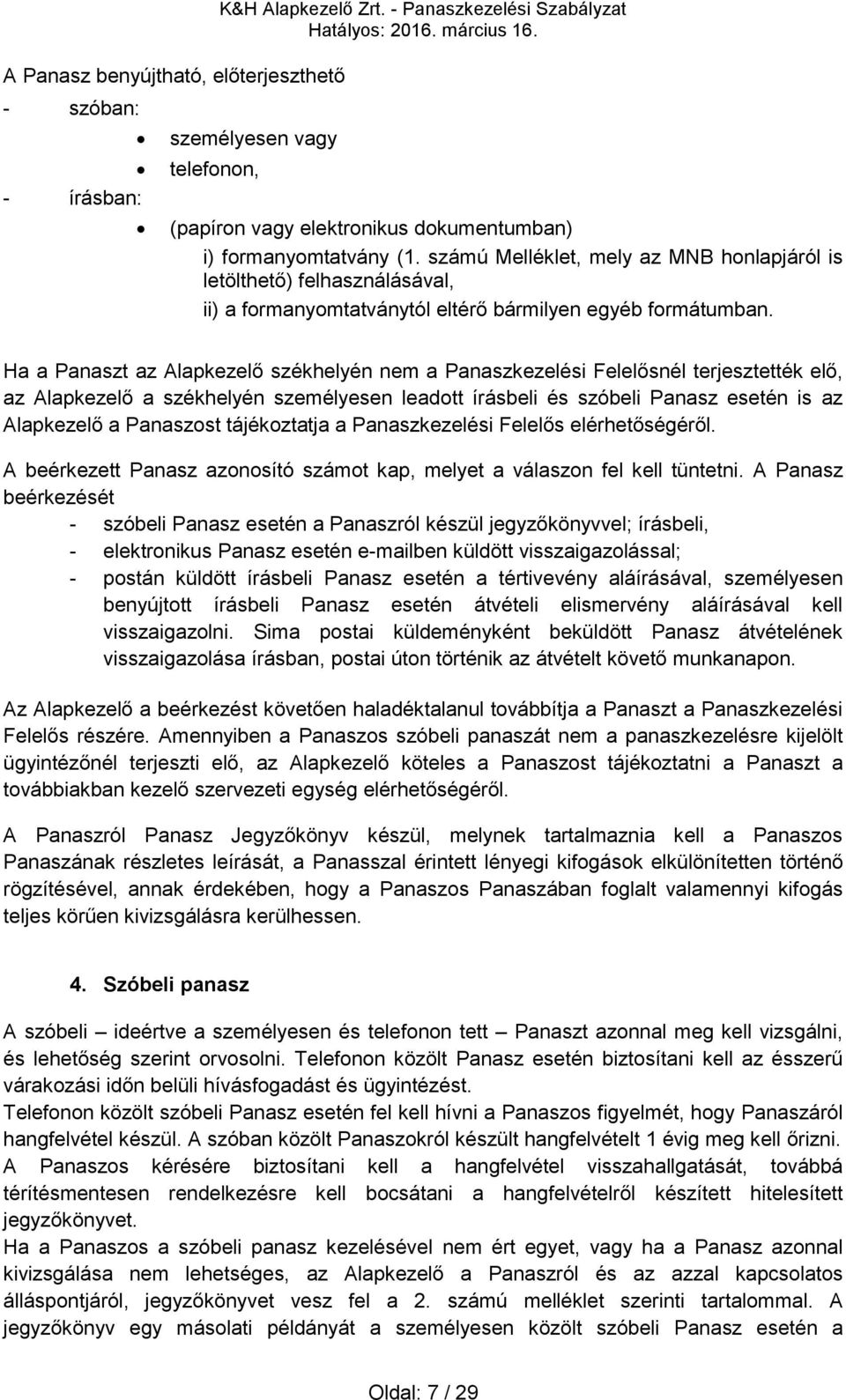 Ha a Panaszt az Alapkezelő székhelyén nem a Panaszkezelési Felelősnél terjesztették elő, az Alapkezelő a székhelyén személyesen leadott írásbeli és szóbeli Panasz esetén is az Alapkezelő a Panaszost