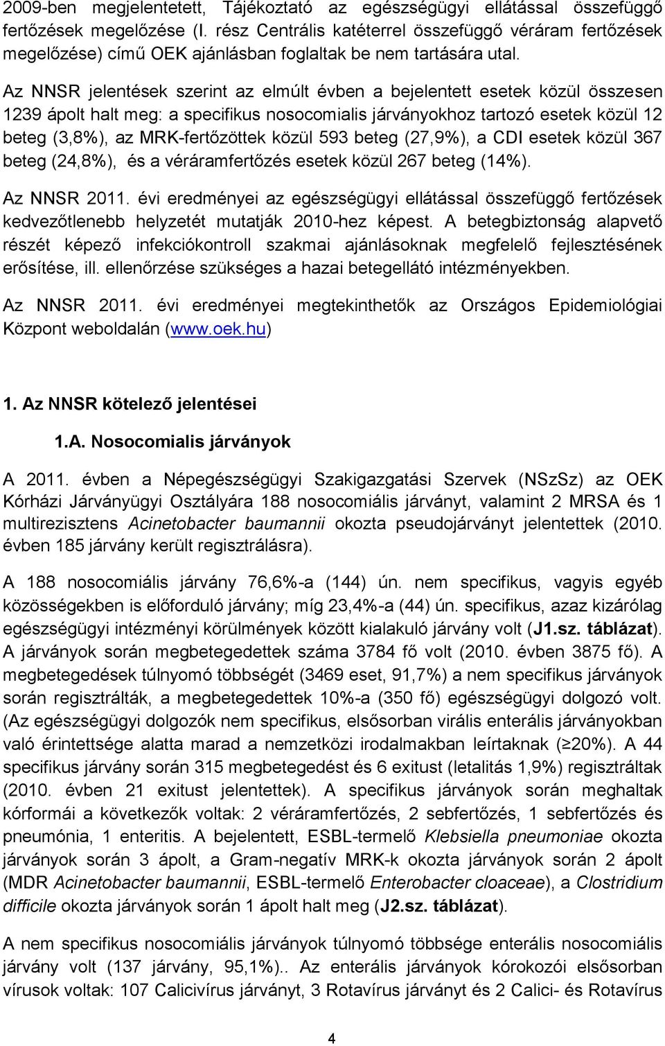 Az NNSR jelentések szerint az elmúlt évben a bejelentett esetek közül összesen 1239 ápolt halt meg: a specifikus nosocomialis járványokhoz tartozó esetek közül 12 beteg (3,8%), az MRK-fertőzöttek