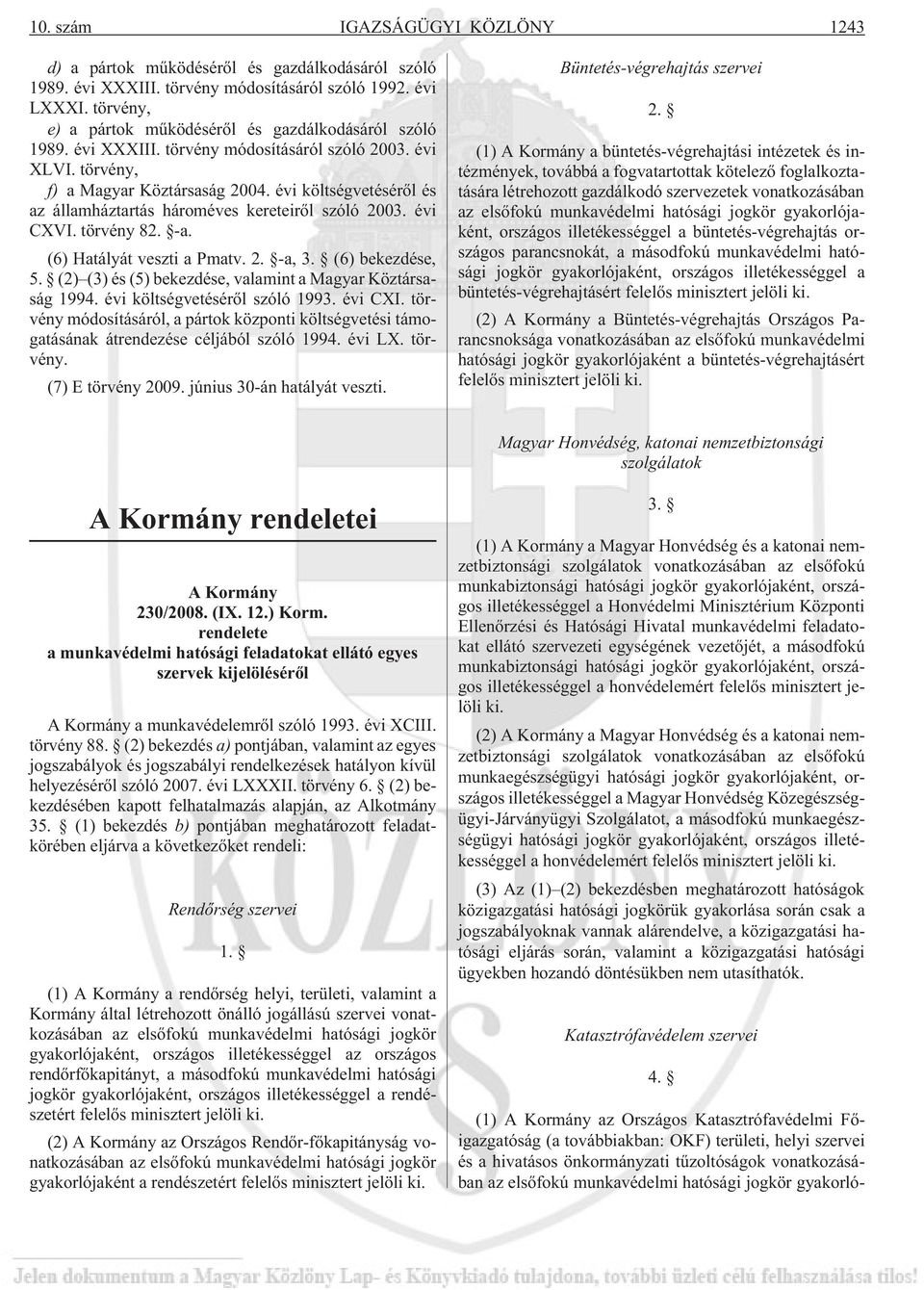 évi költségvetésérõl és az államháztartás hároméves kereteirõl szóló 2003. évi CXVI. törvény 82. -a. (6) Hatályát veszti a Pmatv. 2. -a, 3. (6) bekezdése, 5.