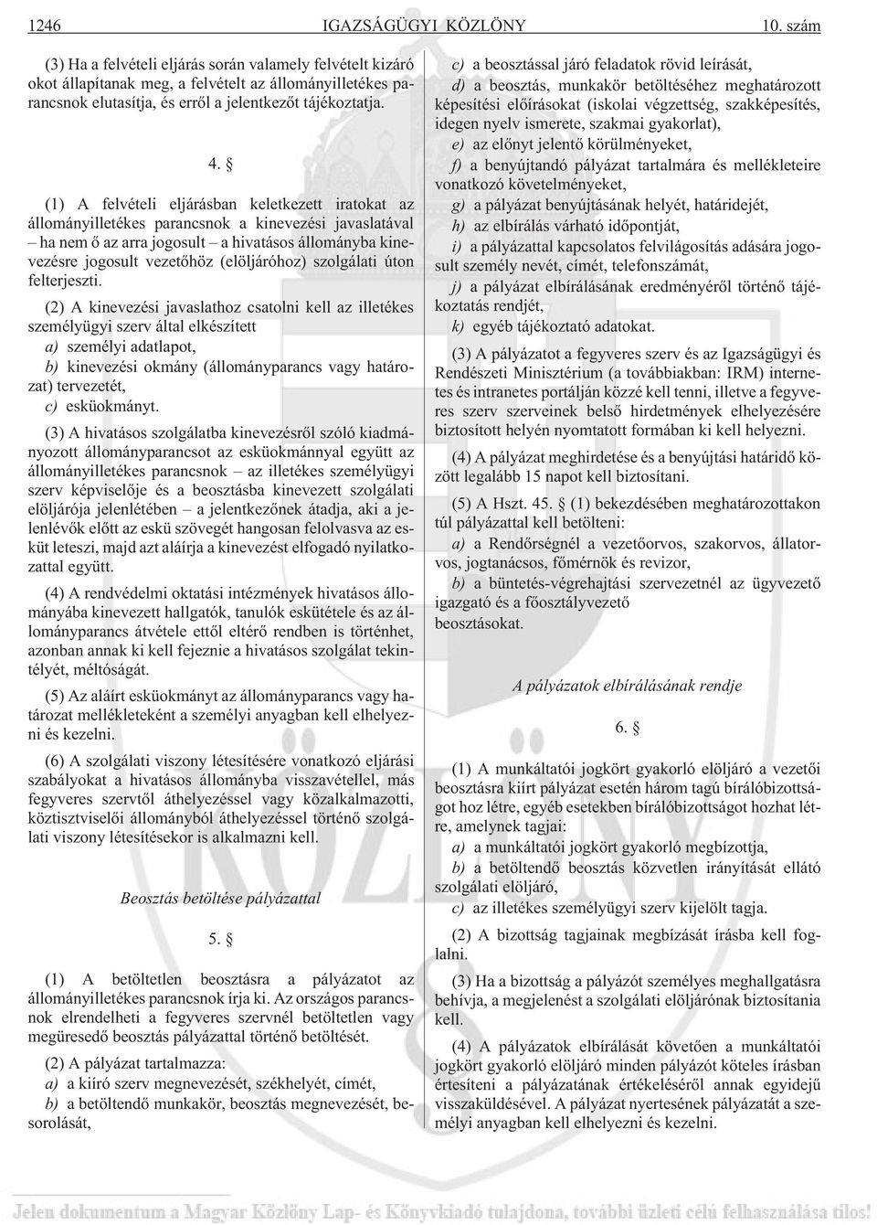 (1) A felvételi eljárásban keletkezett iratokat az állományilletékes parancsnok a kinevezési javaslatával ha nem õ az arra jogosult a hivatásos állományba kinevezésre jogosult vezetõhöz (elöljáróhoz)
