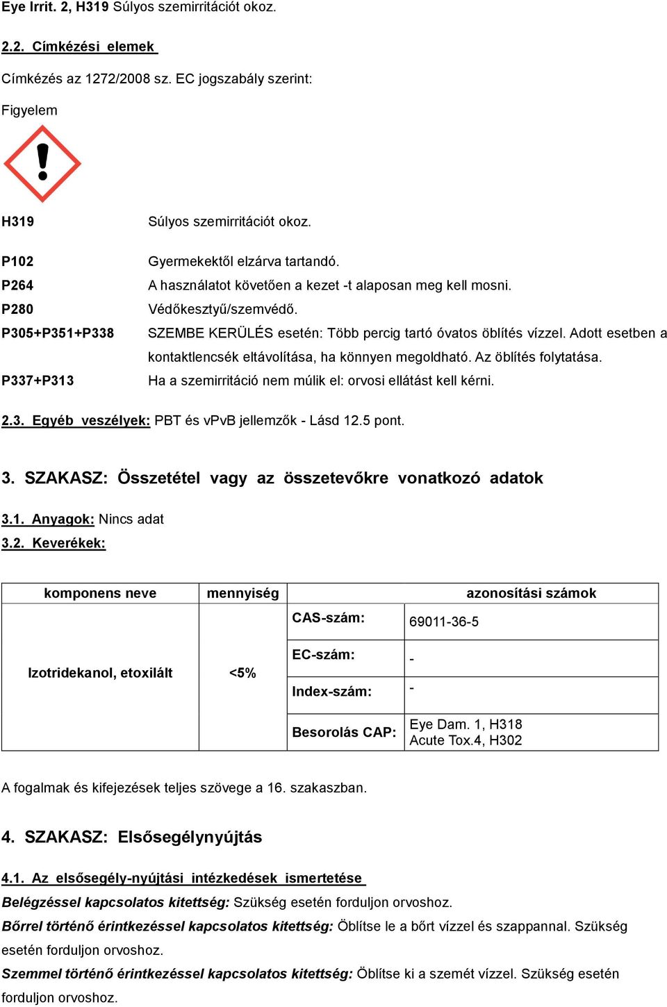 Adott esetben a kontaktlencsék eltávolítása, ha könnyen megoldható. Az öblítés folytatása. Ha a szemirritáció nem múlik el: orvosi ellátást kell kérni. 2.3.