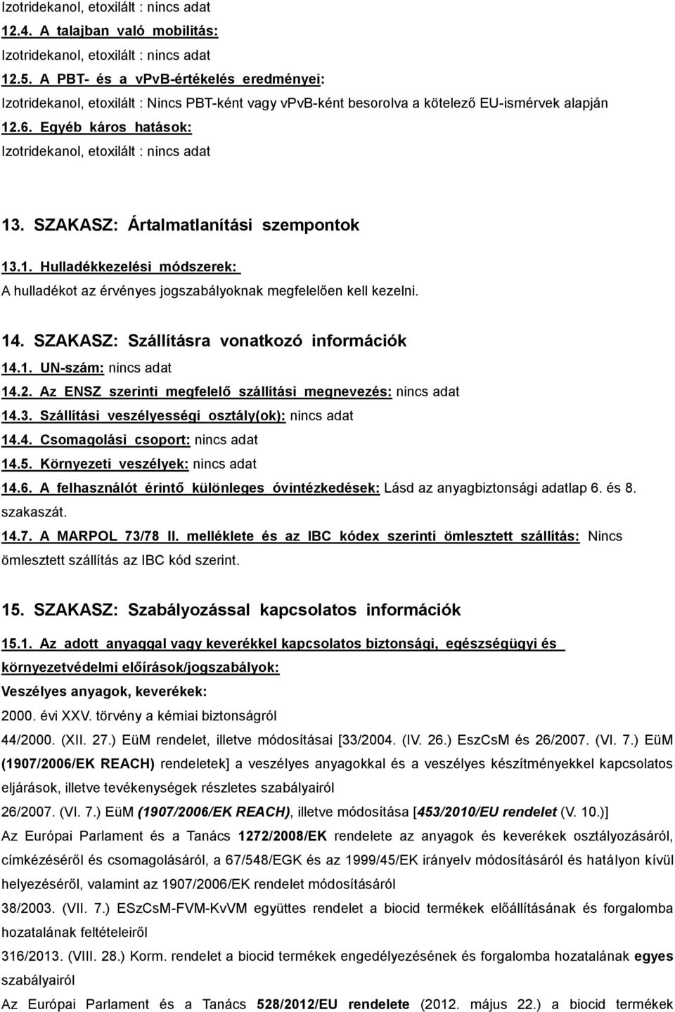 SZAKASZ: Ártalmatlanítási szempontok 13.1. Hulladékkezelési módszerek: A hulladékot az érvényes jogszabályoknak megfelelően kell kezelni. 14. SZAKASZ: Szállításra vonatkozó információk 14.1. UN-szám: 14.