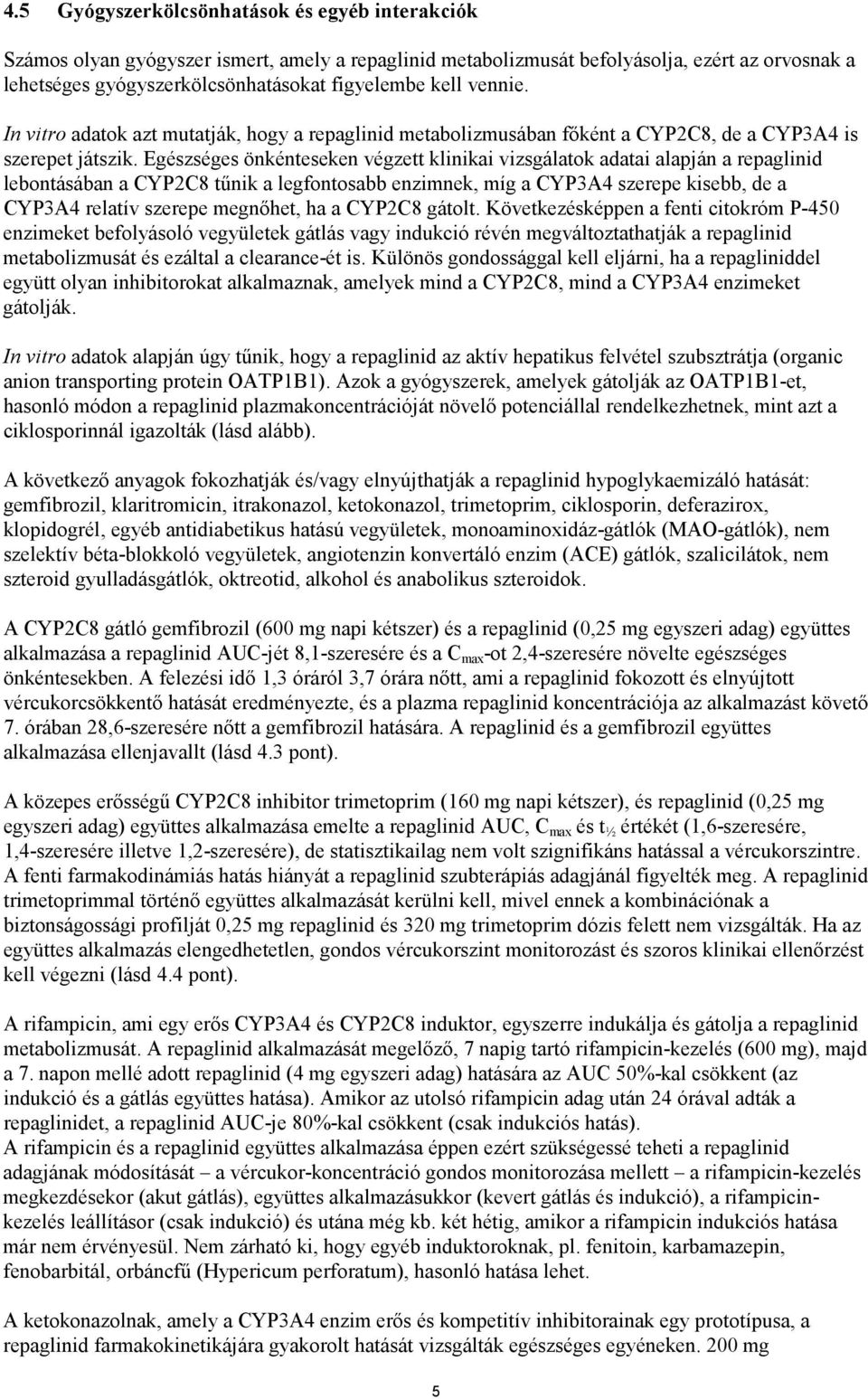 Egészséges önkénteseken végzett klinikai vizsgálatok adatai alapján a repaglinid lebontásában a CYP2C8 tűnik a legfontosabb enzimnek, míg a CYP3A4 szerepe kisebb, de a CYP3A4 relatív szerepe