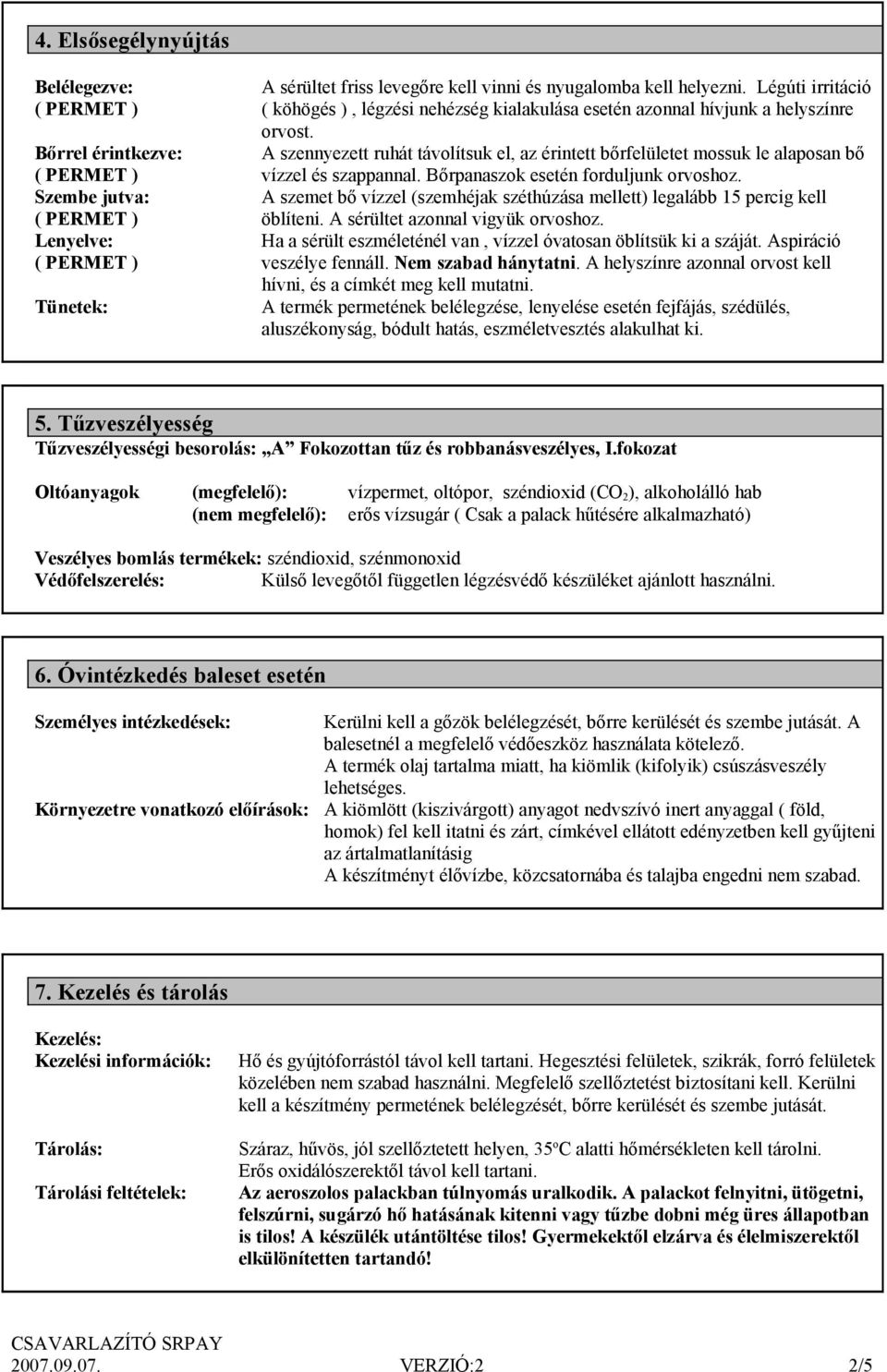 A szennyezett ruhát távolítsuk el, az érintett bőrfelületet mossuk le alaposan bő vízzel és szappannal. Bőrpanaszok esetén forduljunk orvoshoz.
