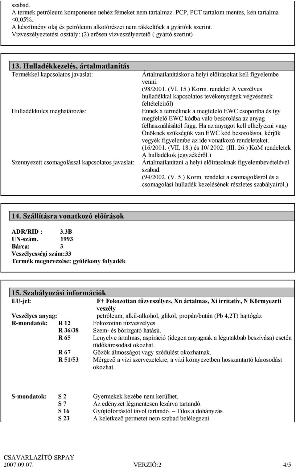 Hulladékkezelés, ártalmatlanítás Termékkel kapcsolatos javaslat: Hulladékkulcs meghatározás: Szennyezett csomagolással kapcsolatos javaslat: Ártalmatlanításkor a helyi előírásokat kell figyelembe