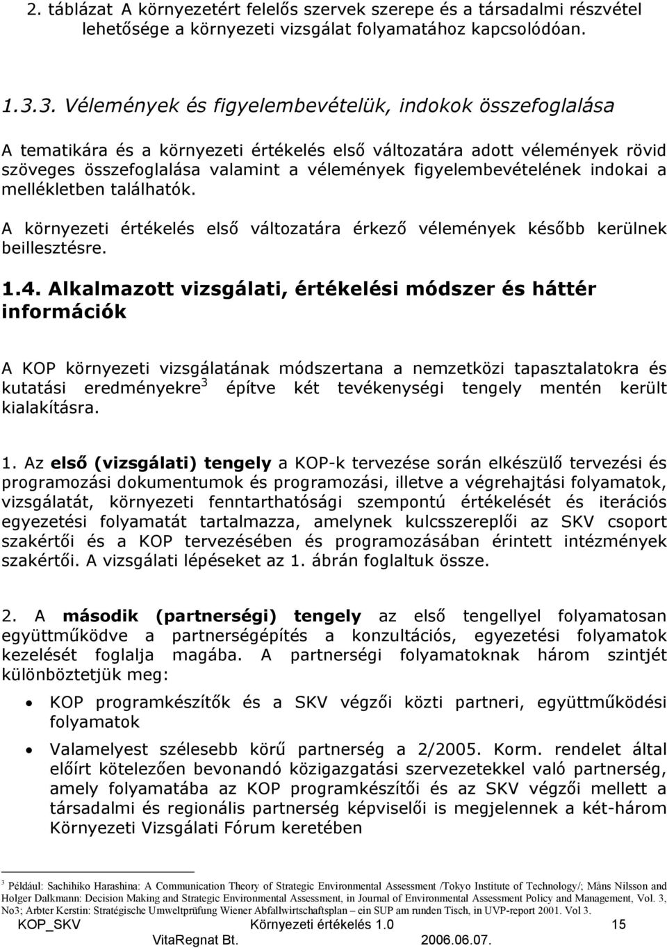figyelembevételének indokai a mellékletben találhatók. A környezeti értékelés első változatára érkező vélemények később kerülnek beillesztésre. 1.4.