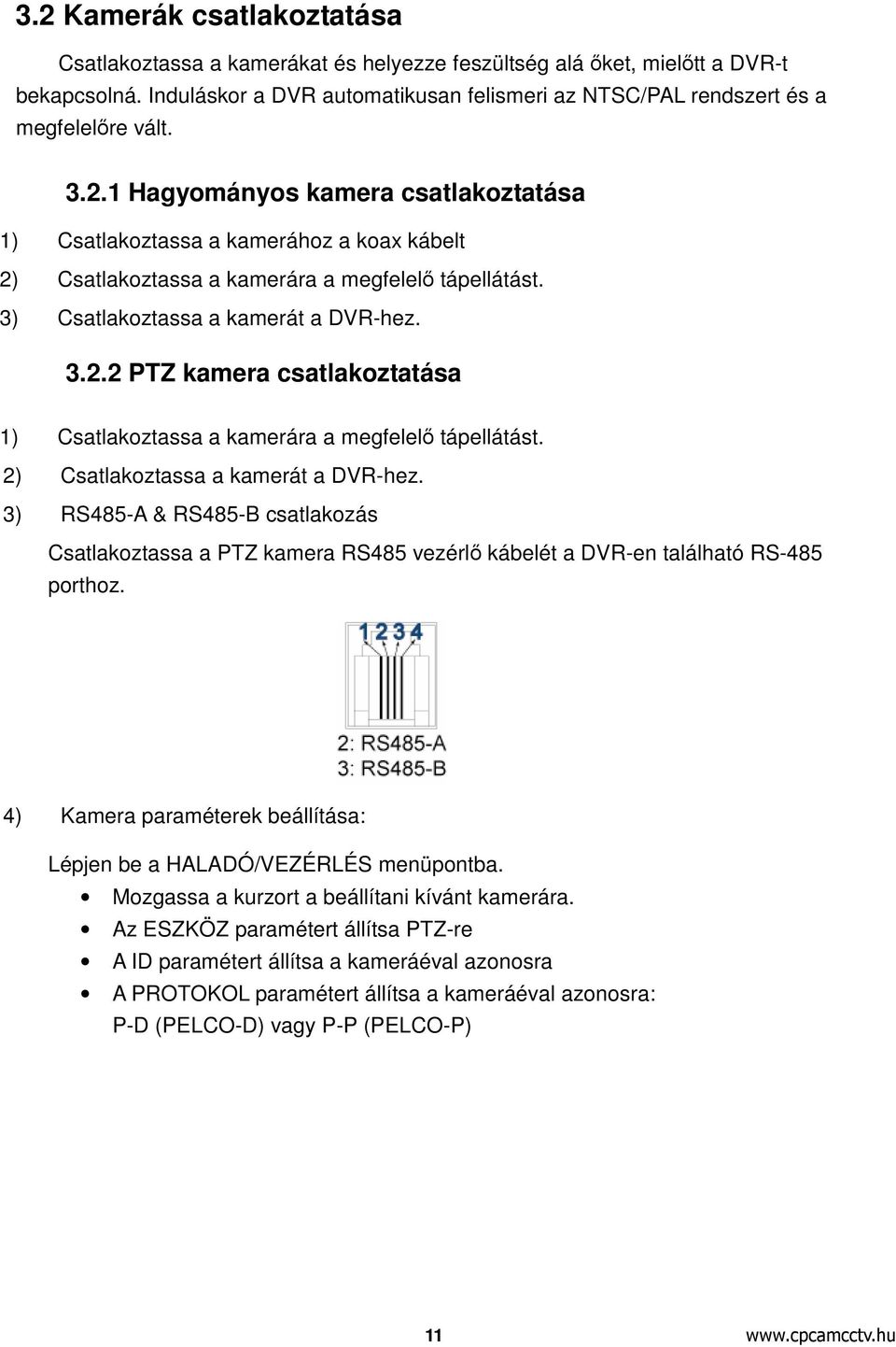 1 Hagyományos kamera csatlakoztatása 1) Csatlakoztassa a kamerához a koax kábelt 2) Csatlakoztassa a kamerára a megfelelő tápellátást. 3) Csatlakoztassa a kamerát a DVR-hez. 3.2.2 PTZ kamera csatlakoztatása 1) Csatlakoztassa a kamerára a megfelelő tápellátást.