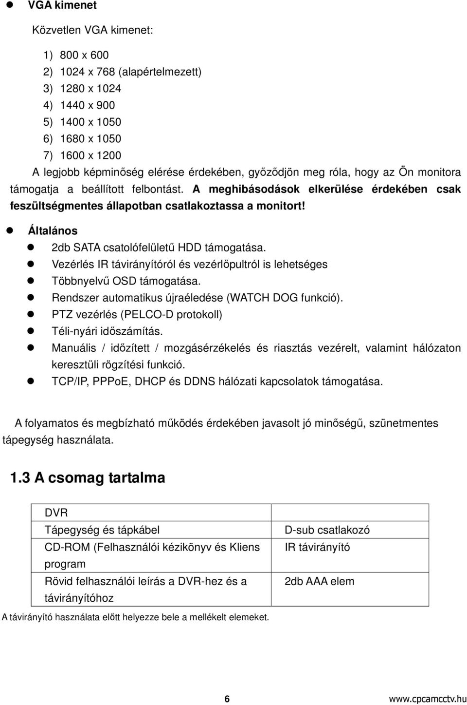 Általános 2db SATA csatolófelületű HDD támogatása. Vezérlés IR távirányítóról és vezérlőpultról is lehetséges Többnyelvű OSD támogatása. Rendszer automatikus újraéledése (WATCH DOG funkció).