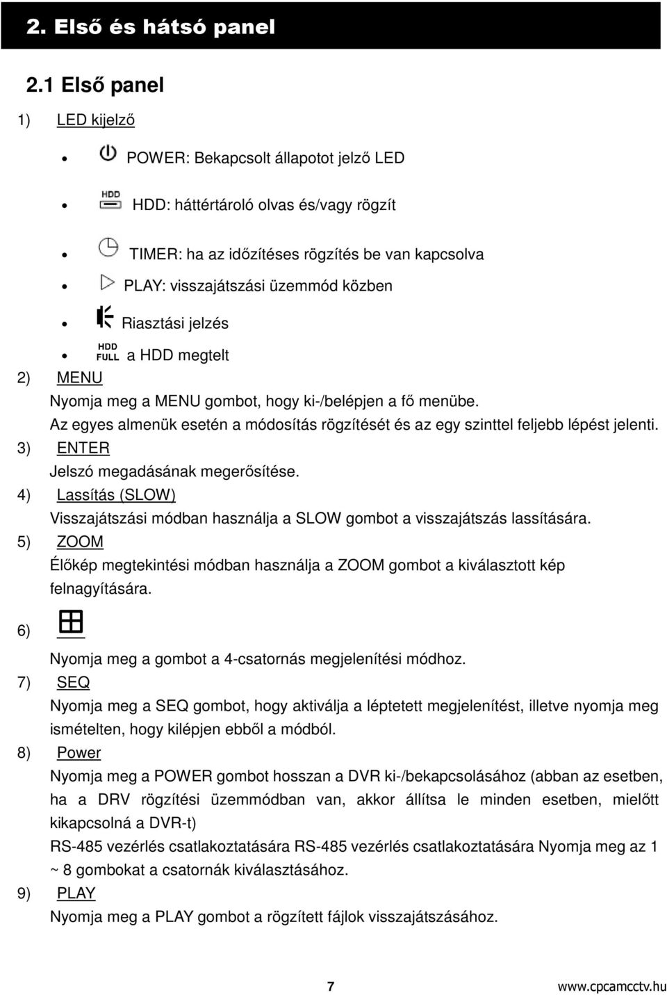 Riasztási jelzés a HDD megtelt 2) MENU Nyomja meg a MENU gombot, hogy ki-/belépjen a fő menübe. Az egyes almenük esetén a módosítás rögzítését és az egy szinttel feljebb lépést jelenti.